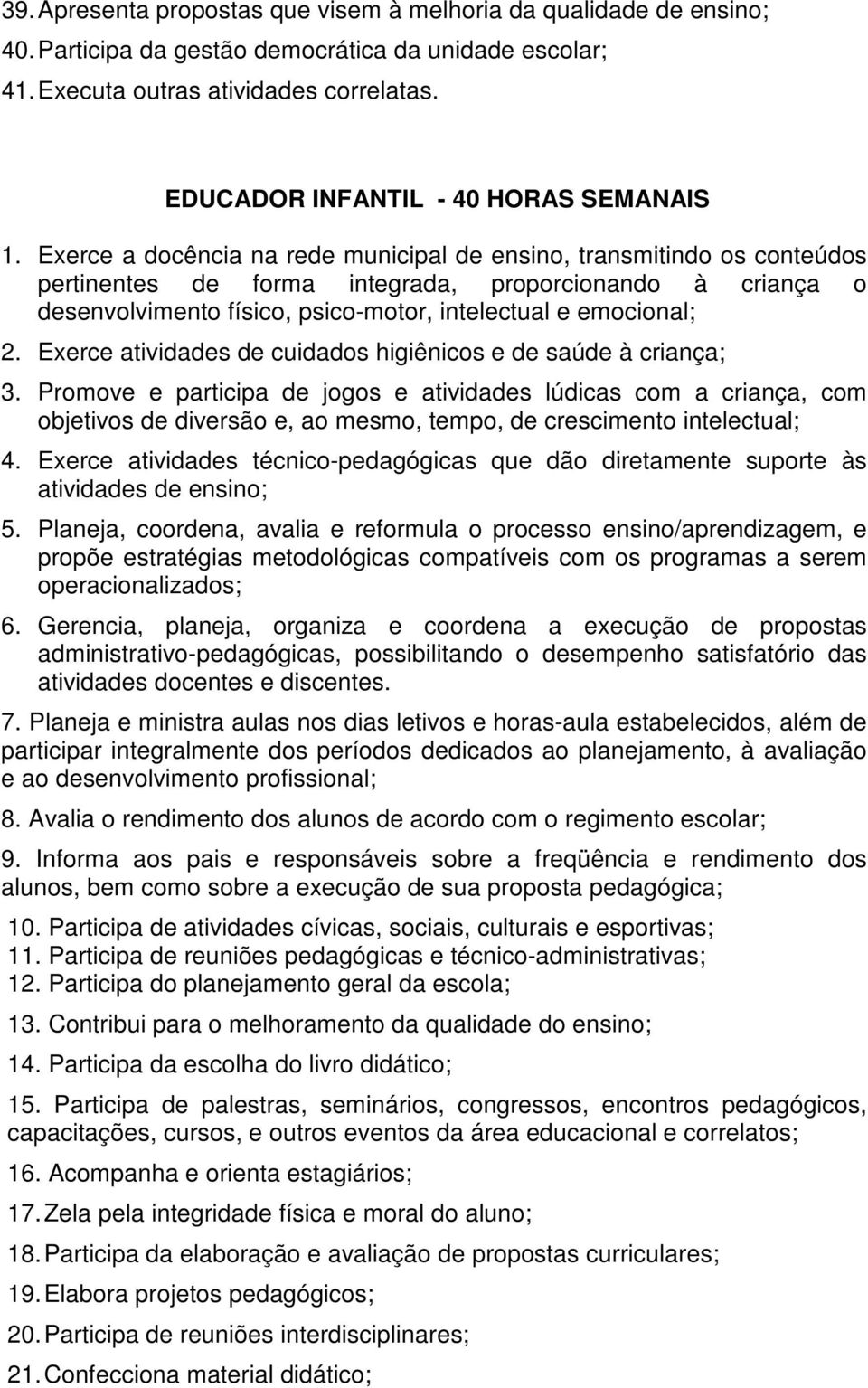 Exerce a docência na rede municipal de ensino, transmitindo os conteúdos pertinentes de forma integrada, proporcionando à criança o desenvolvimento físico, psico-motor, intelectual e emocional; 2.