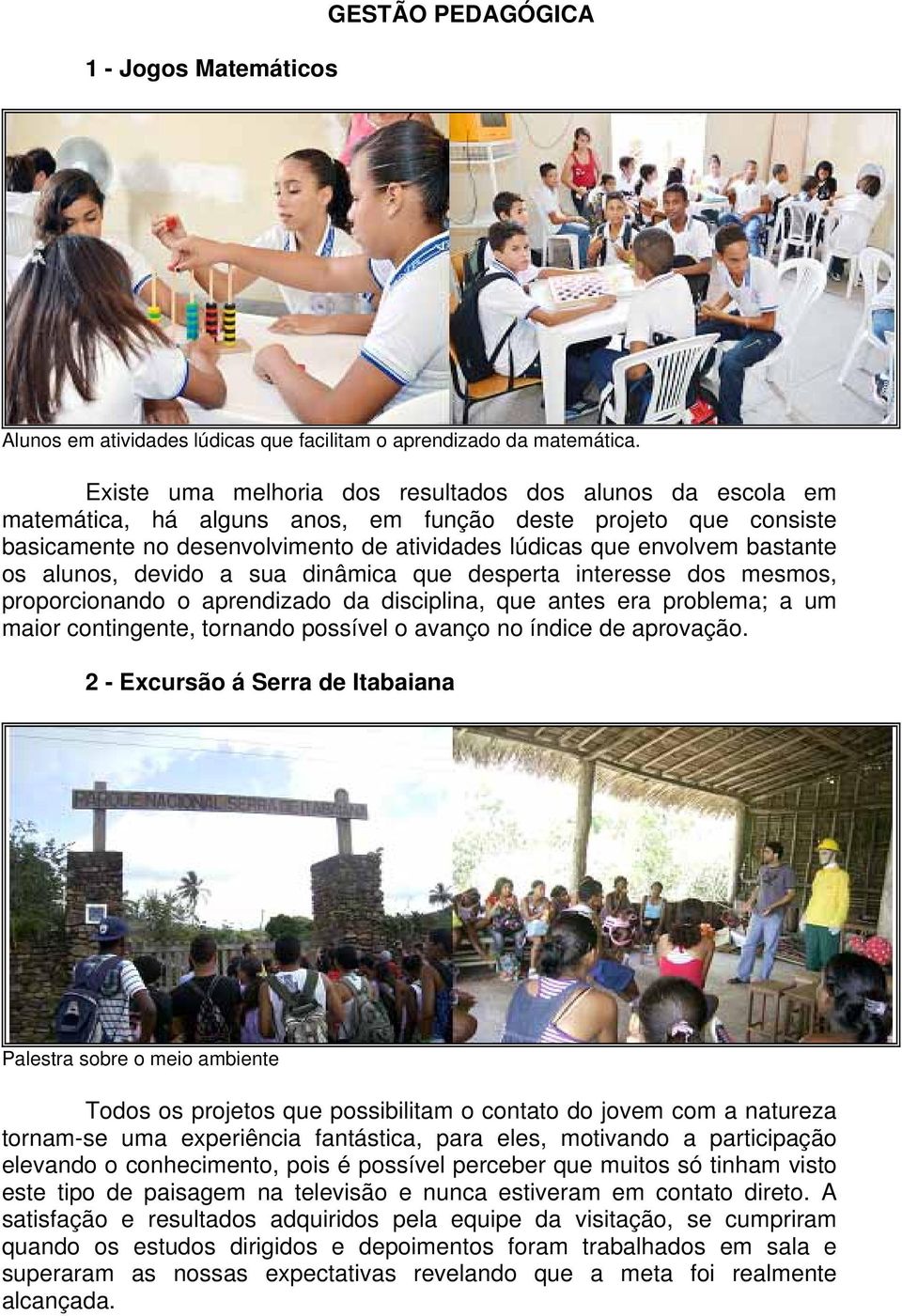 os alunos, devido a sua dinâmica que desperta interesse dos mesmos, proporcionando o aprendizado da disciplina, que antes era problema; a um maior contingente, tornando possível o avanço no índice de