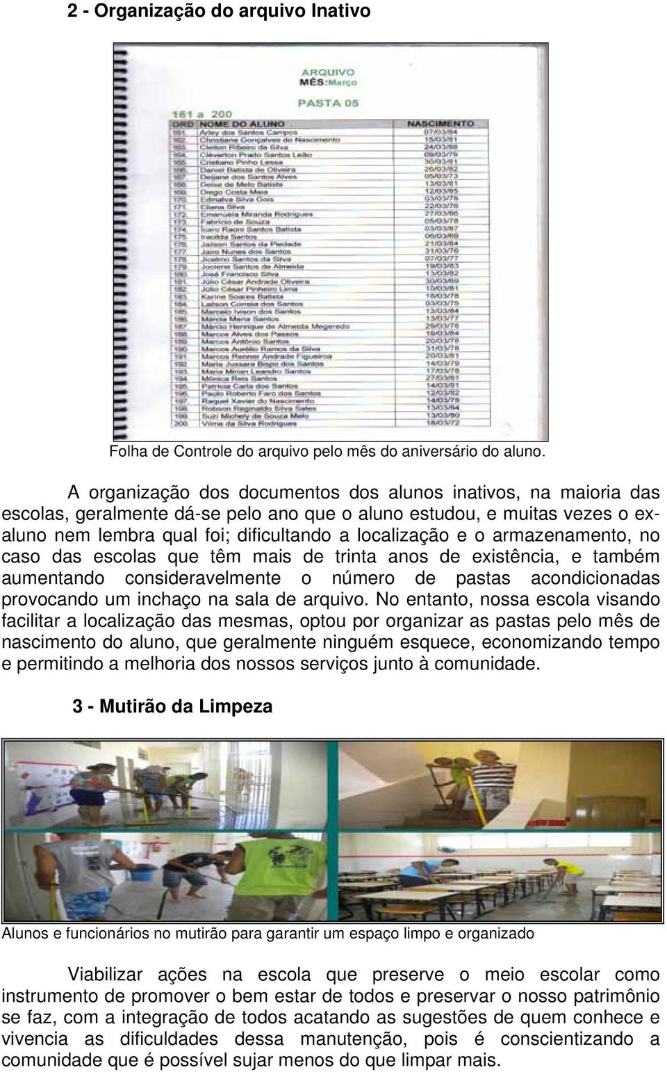 armazenamento, no caso das escolas que têm mais de trinta anos de existência, e também aumentando consideravelmente o número de pastas acondicionadas provocando um inchaço na sala de arquivo.