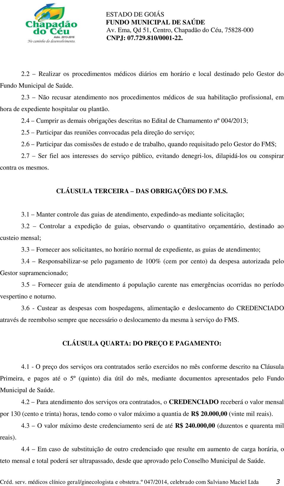 4 Cumprir as demais obrigações descritas no Edital de Chamamento nº 004/2013; 2.5 Participar das reuniões convocadas pela direção do serviço; 2.