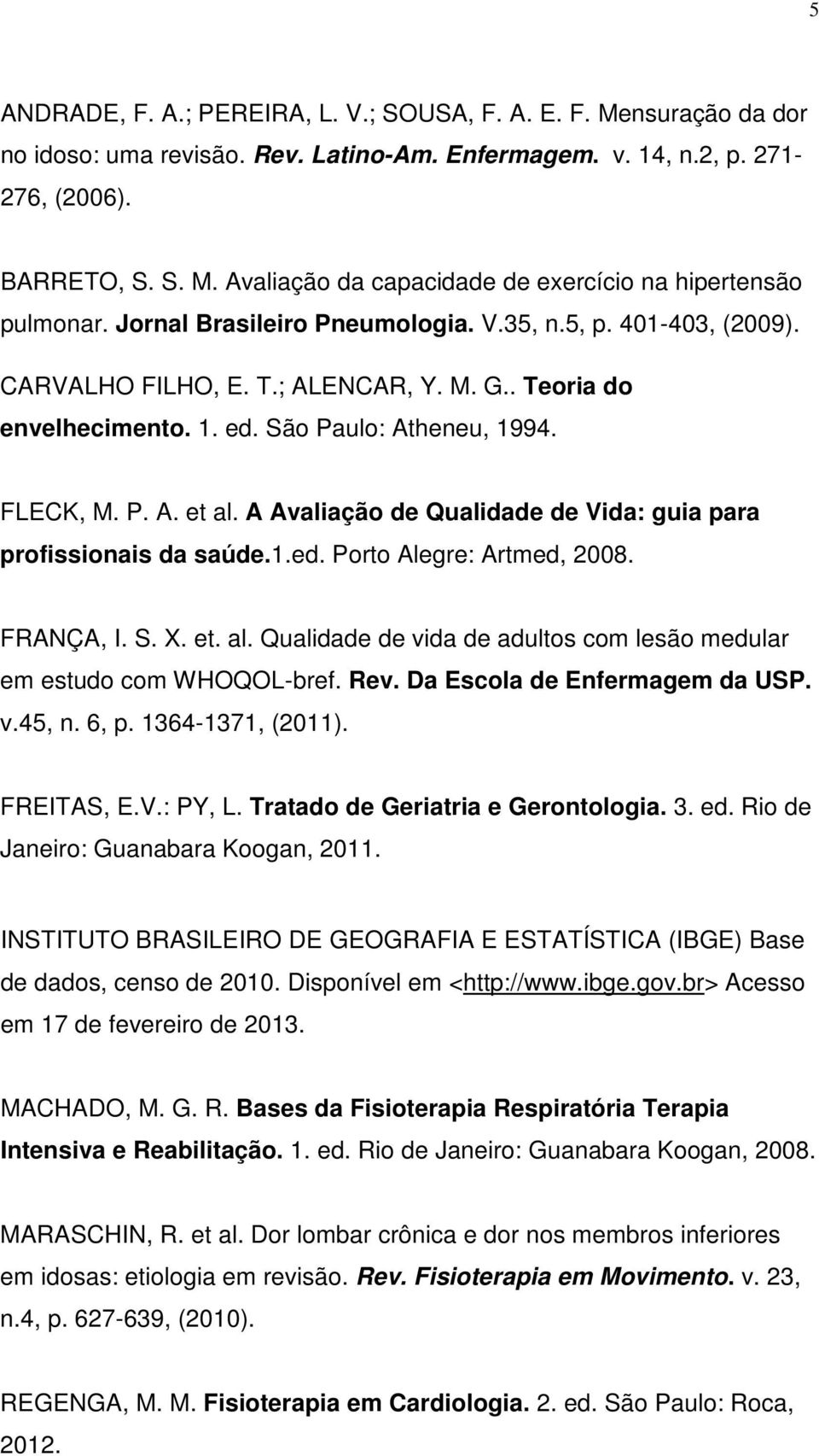 A Avaliação de Qualidade de Vida: guia para profissionais da saúde.1.ed. Porto Alegre: Artmed, 2008. FRANÇA, I. S. X. et. al. Qualidade de vida de adultos com lesão medular em estudo com WHOQOL-bref.