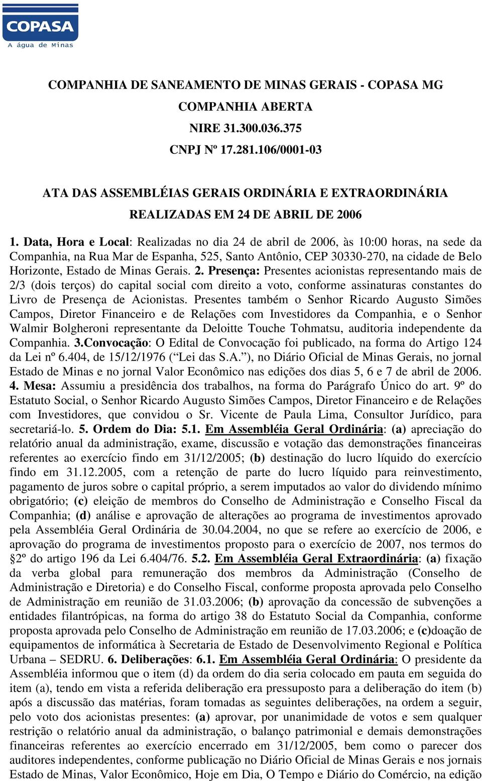 Data, Hora e Local: Realizadas no dia 24 de abril de 2006, às 10:00 horas, na sede da Companhia, na Rua Mar de Espanha, 525, Santo Antônio, CEP 30330-270, na cidade de Belo Horizonte, Estado de Minas