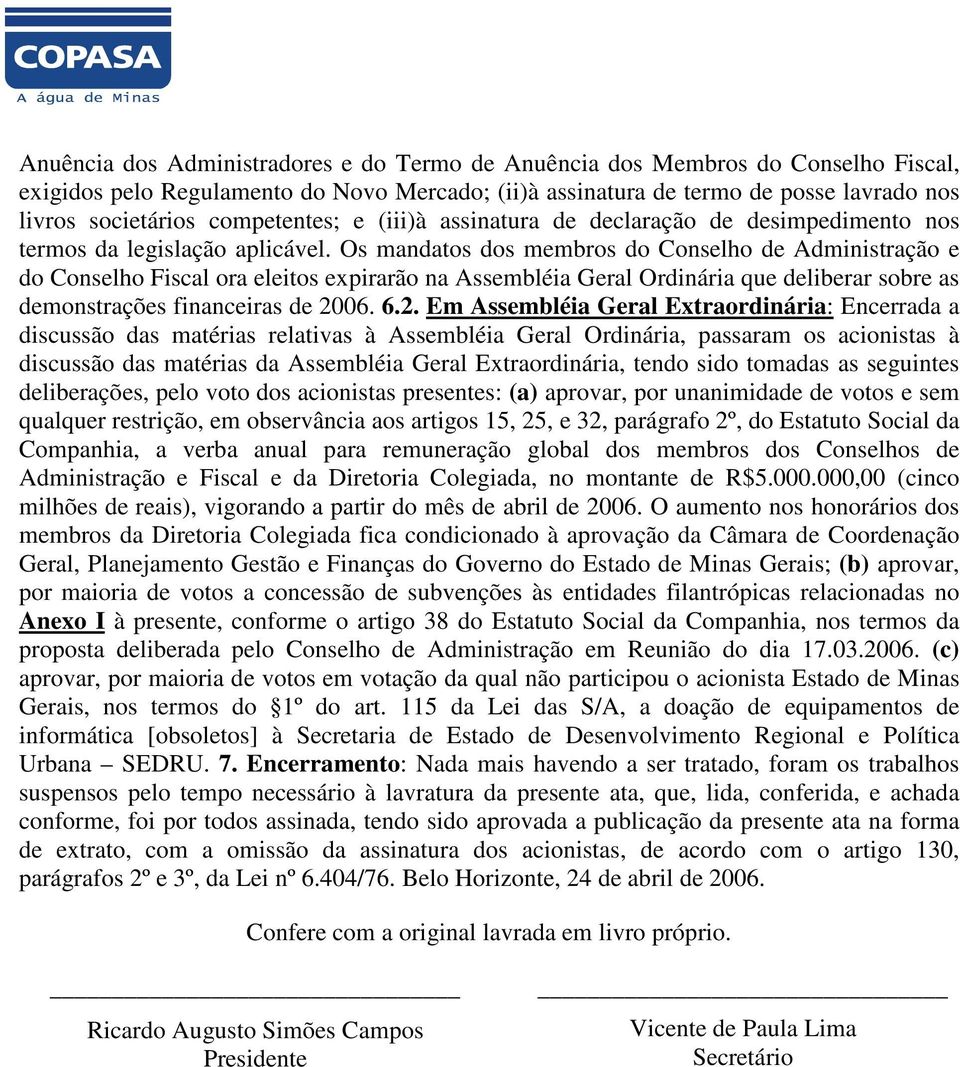 Os mandatos dos membros do Conselho de Administração e do Conselho Fiscal ora eleitos expirarão na Assembléia Geral Ordinária que deliberar sobre as demonstrações financeiras de 20