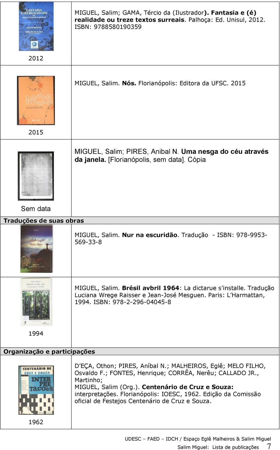 Tradução - ISBN: 978-9953- 569-33-8 MIGUEL, Salim. Brésil avbril 1964: La dictarue s installe. Tradução Luciana Wrege Raisser e Jean-José Mesguen. Paris: L Harmattan, 1994.
