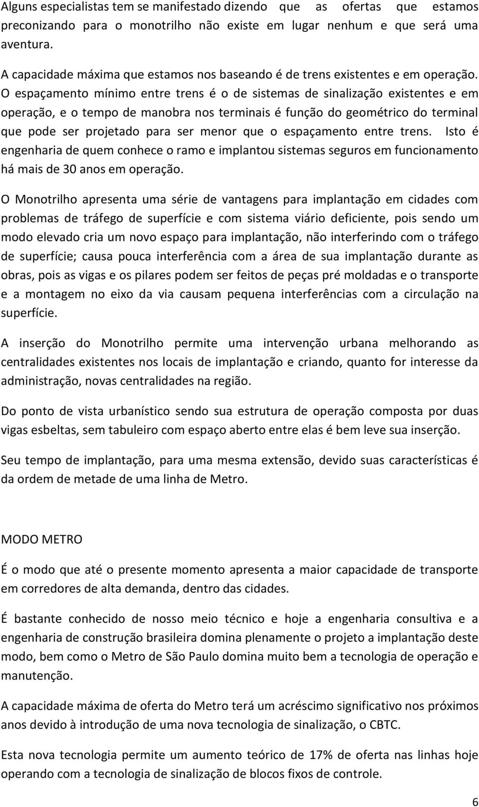 O espaçamento mínimo entre trens é o de sistemas de sinalização existentes e em operação, e o tempo de manobra nos terminais é função do geométrico do terminal que pode ser projetado para ser menor