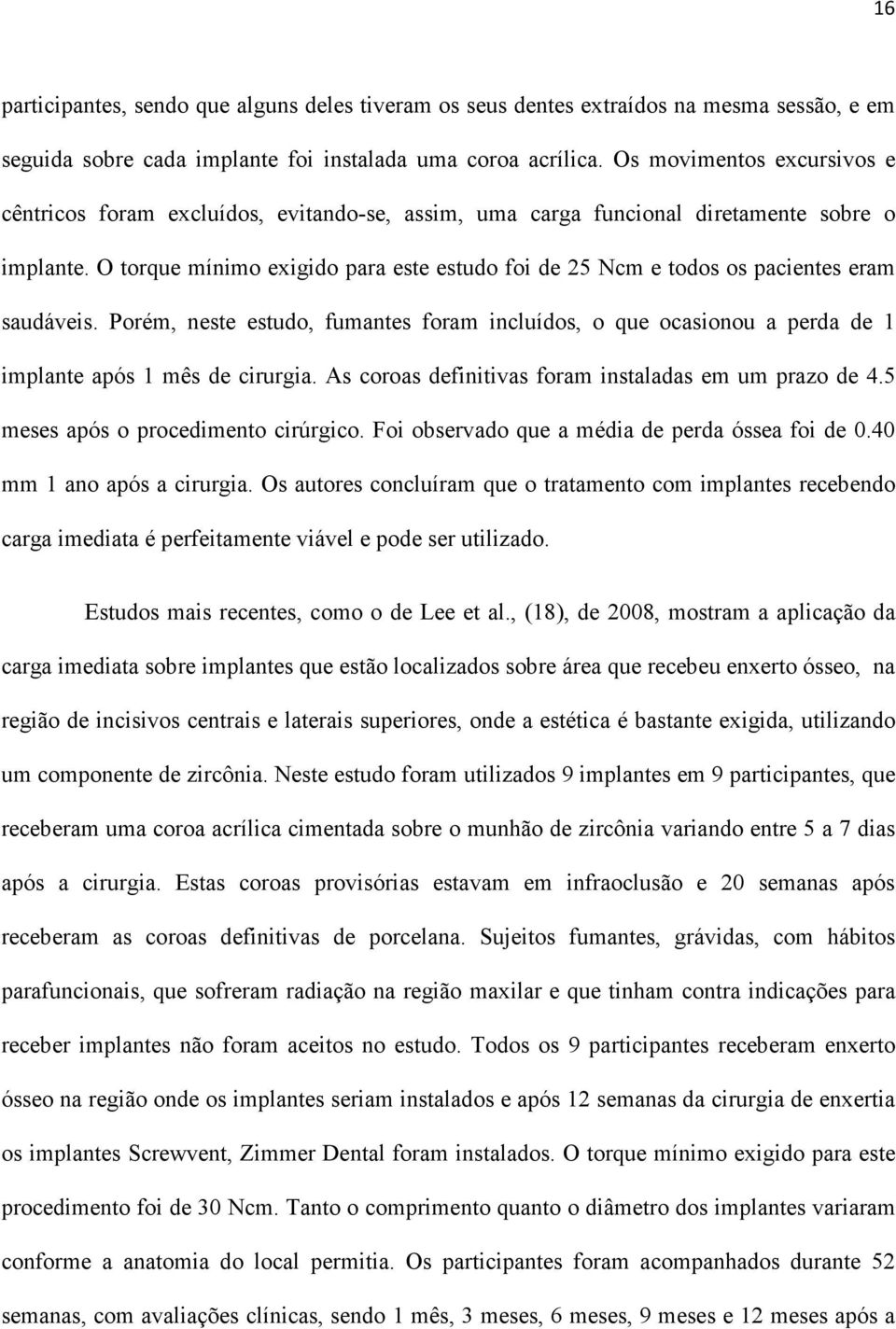 O torque mínimo exigido para este estudo foi de 25 Ncm e todos os pacientes eram saudáveis. Porém, neste estudo, fumantes foram incluídos, o que ocasionou a perda de 1 implante após 1 mês de cirurgia.