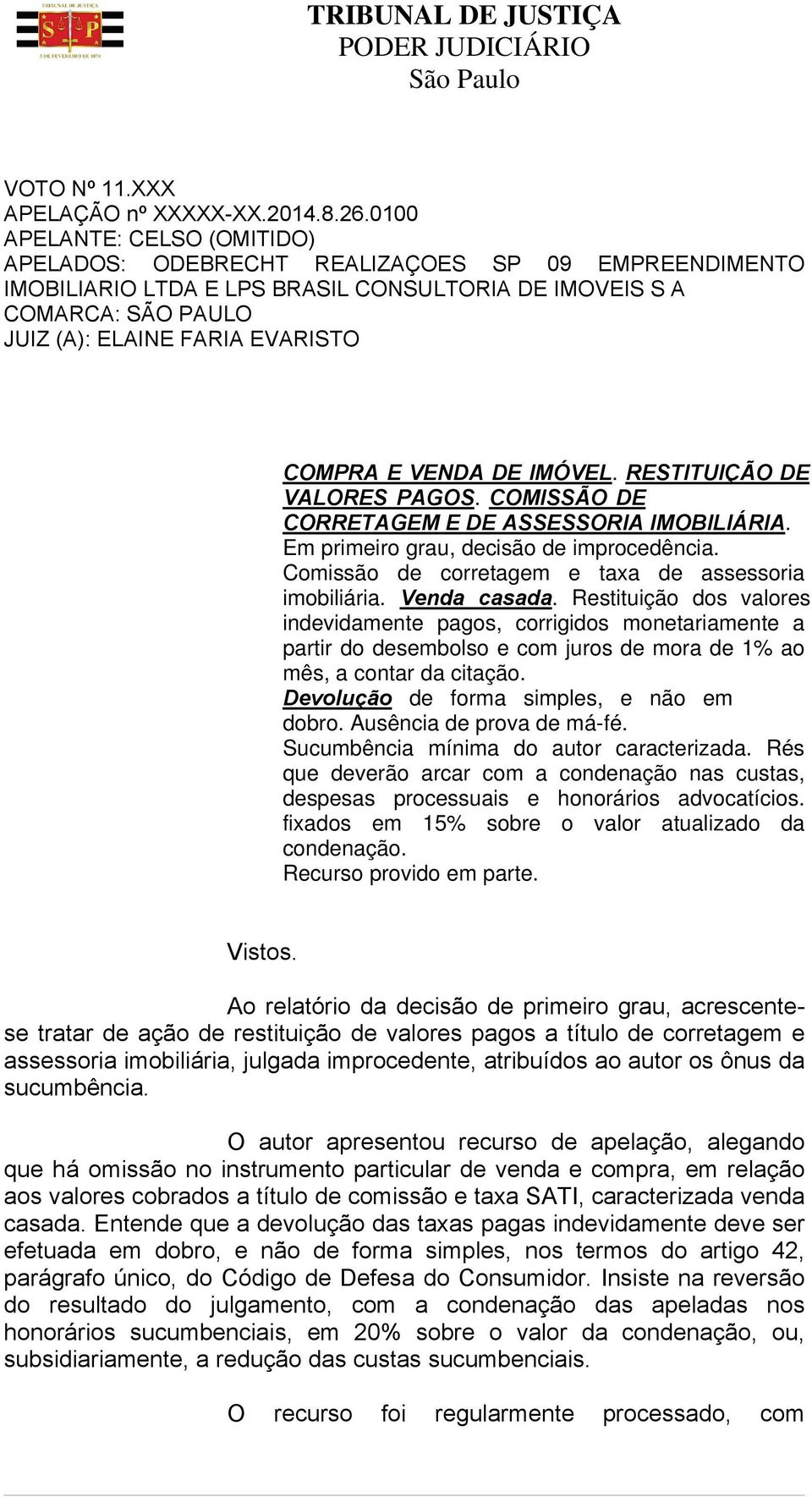 E VENDA DE IMÓVEL. RESTITUIÇÃO DE VALORES PAGOS. COMISSÃO DE CORRETAGEM E DE ASSESSORIA IMOBILIÁRIA. Em primeiro grau, decisão de improcedência.