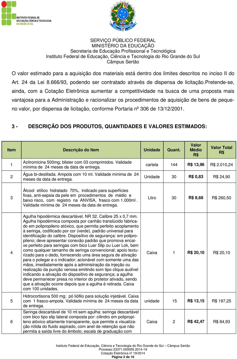 valor, por dispensa de licitação, conforme Portaria nº 306 de 13/12/2001. 3 - DESCRIÇÃO DOS PRODUTOS, QUANTIDADES E VALORES ESTIMADOS: Item Descrição do Item Unidade Quant.