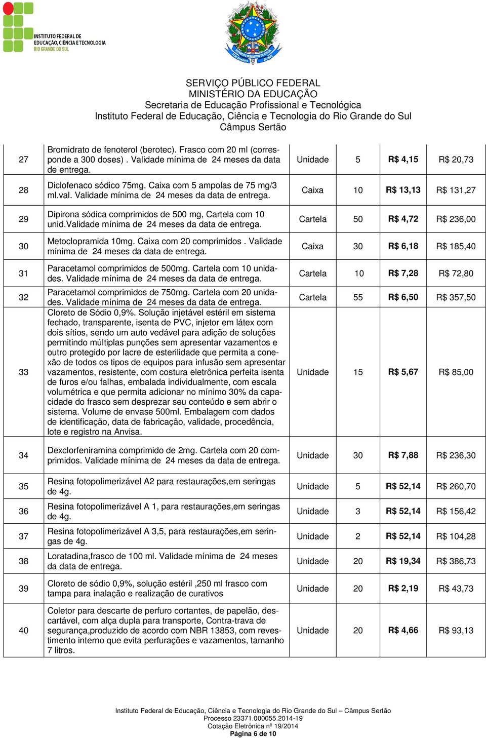 Metoclopramida 10mg. Caixa com 20 comprimidos. Validade mínima de 24 meses da data de entrega. Paracetamol comprimidos de 500mg. Cartela com 10 unidades.