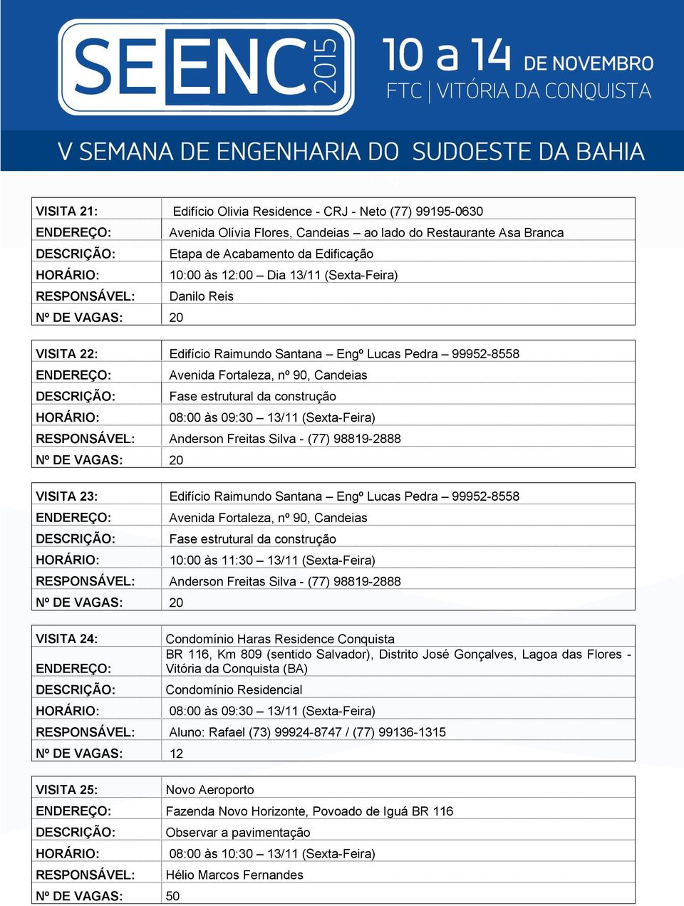 98819-2888 VISITA 23: Edifício Raimundo Santana Engº Lucas Pedra 99952-8558 Avenida Fortaleza, nº 90, Candeias 10:00 às 11:30 13/11 (Sexta-Feira) Anderson Freitas Silva - (77) 98819-2888 VISITA 24: