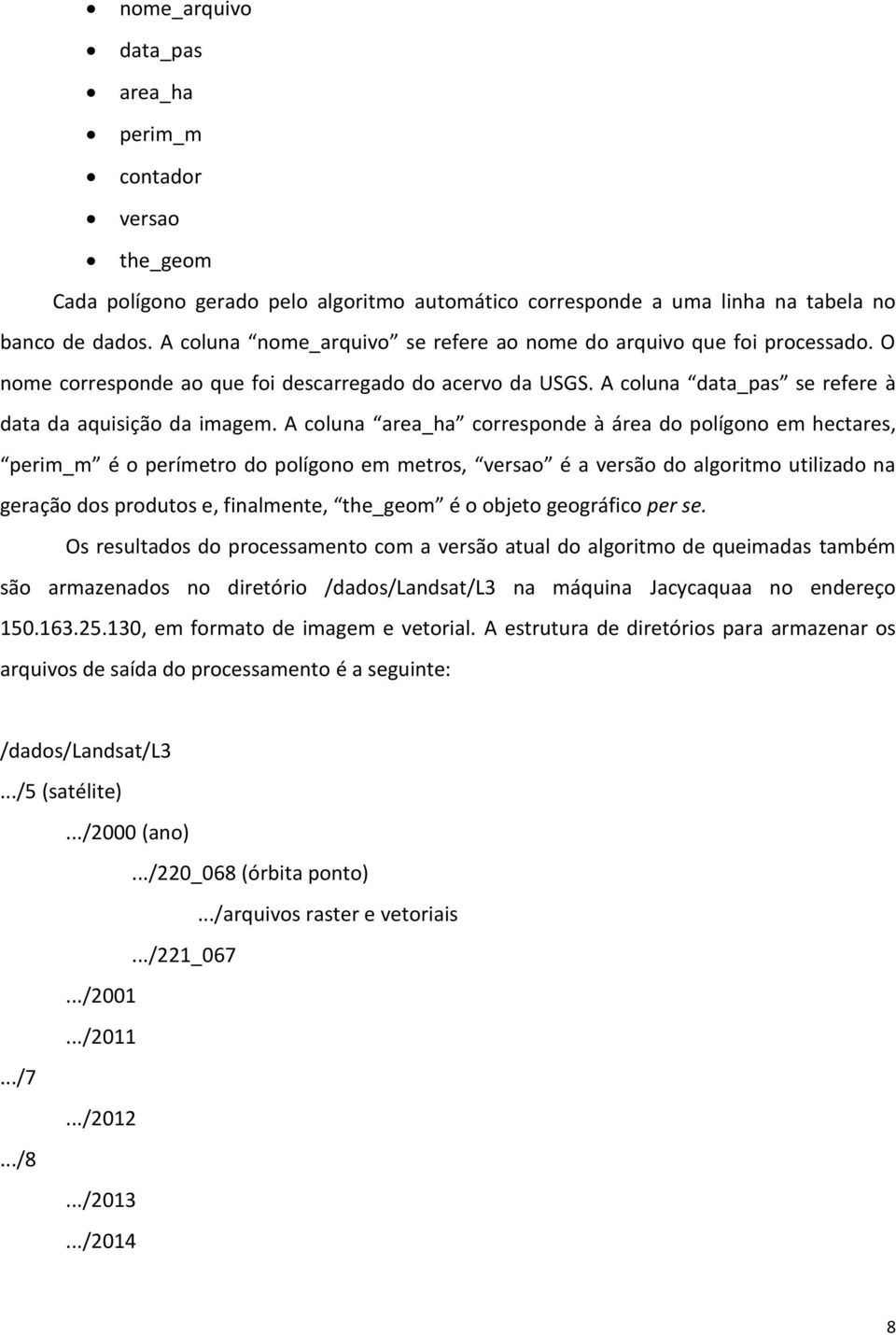 A coluna area_ha corresponde à área do polígono em hectares, perim_m é o perímetro do polígono em metros, versao é a versão do algoritmo utilizado na geração dos produtos e, finalmente, the_geom é o