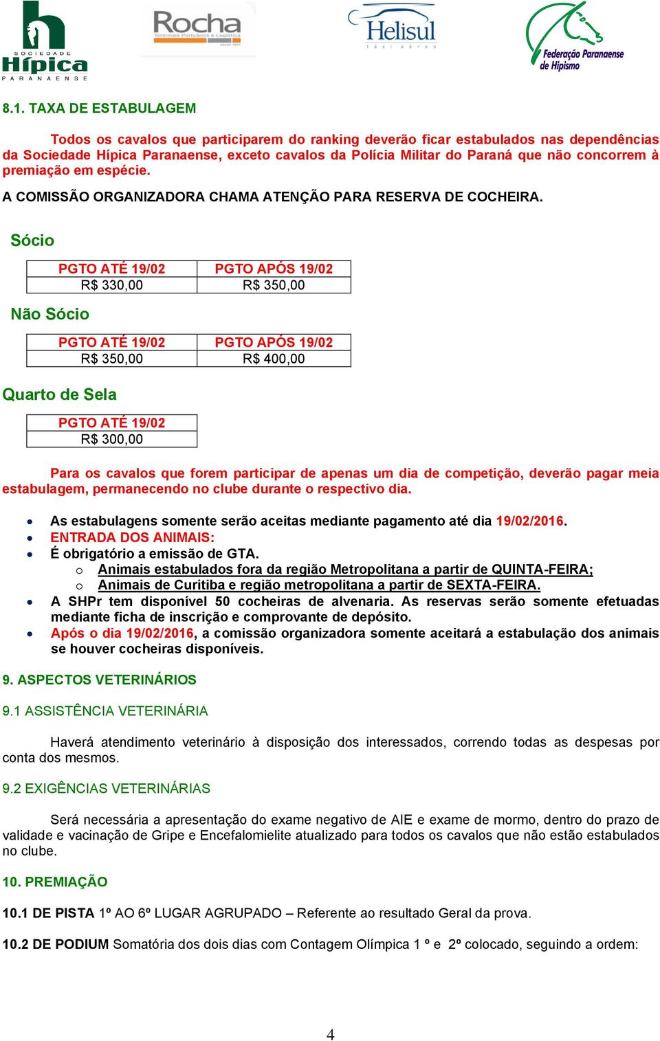 Sócio Não Sócio PGTO ATÉ 19/02 PGTO APÓS 19/02 R$ 330,00 R$ 350,00 PGTO ATÉ 19/02 PGTO APÓS 19/02 R$ 350,00 R$ 400,00 Quarto de Sela PGTO ATÉ 19/02 R$ 300,00 Para os cavalos que forem participar de