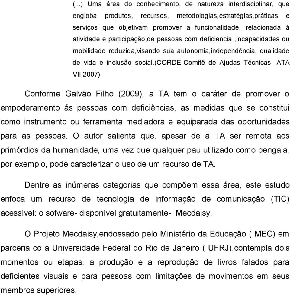 (corde-comitê de Ajudas Técnicas- ATA VII,2007) Conforme Galvão Filho (2009), a TA tem o caráter de promover o empoderamento ás pessoas com deficiências, as medidas que se constitui como instrumento