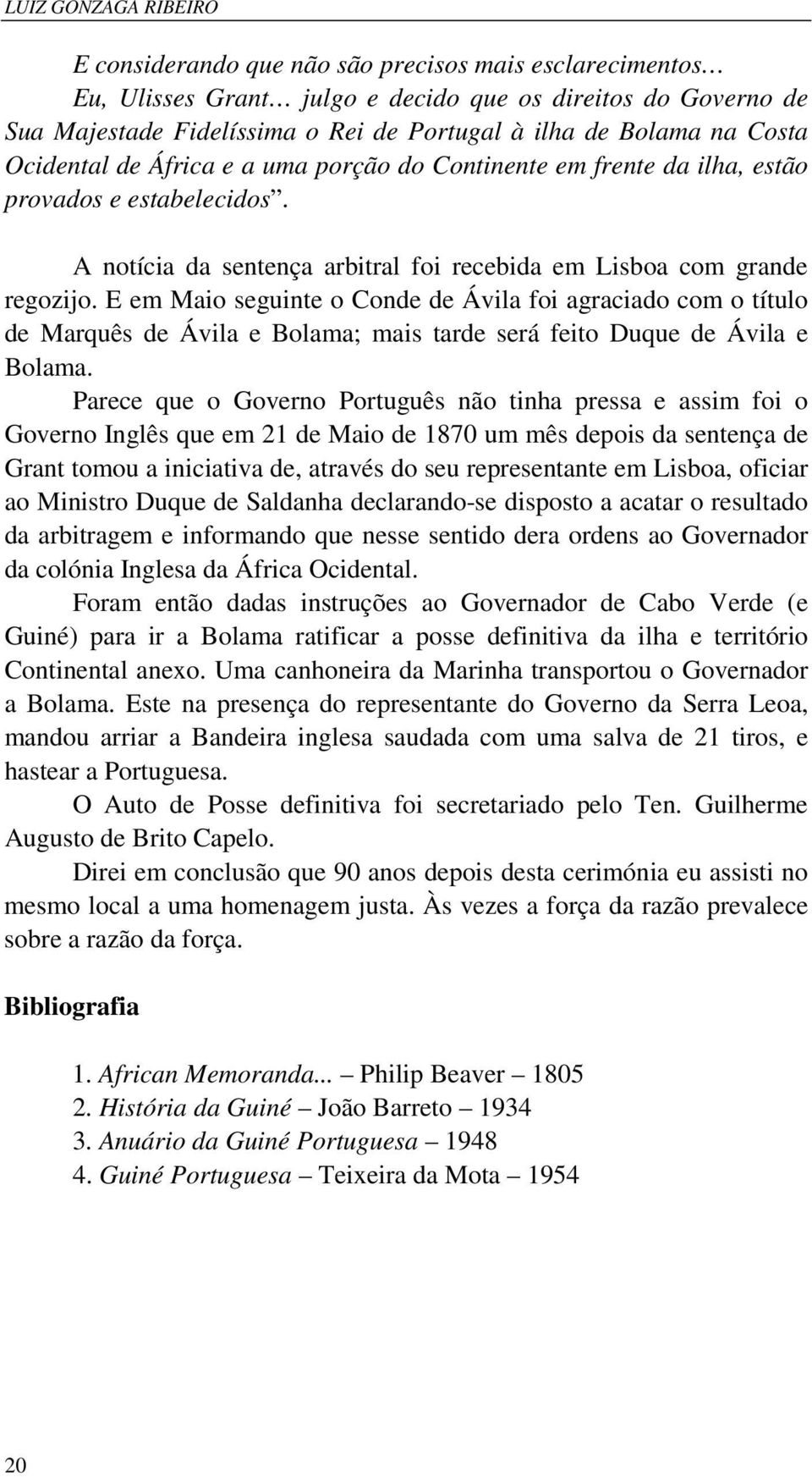 E em Maio seguinte o Conde de Ávila foi agraciado com o título de Marquês de Ávila e Bolama; mais tarde será feito Duque de Ávila e Bolama.