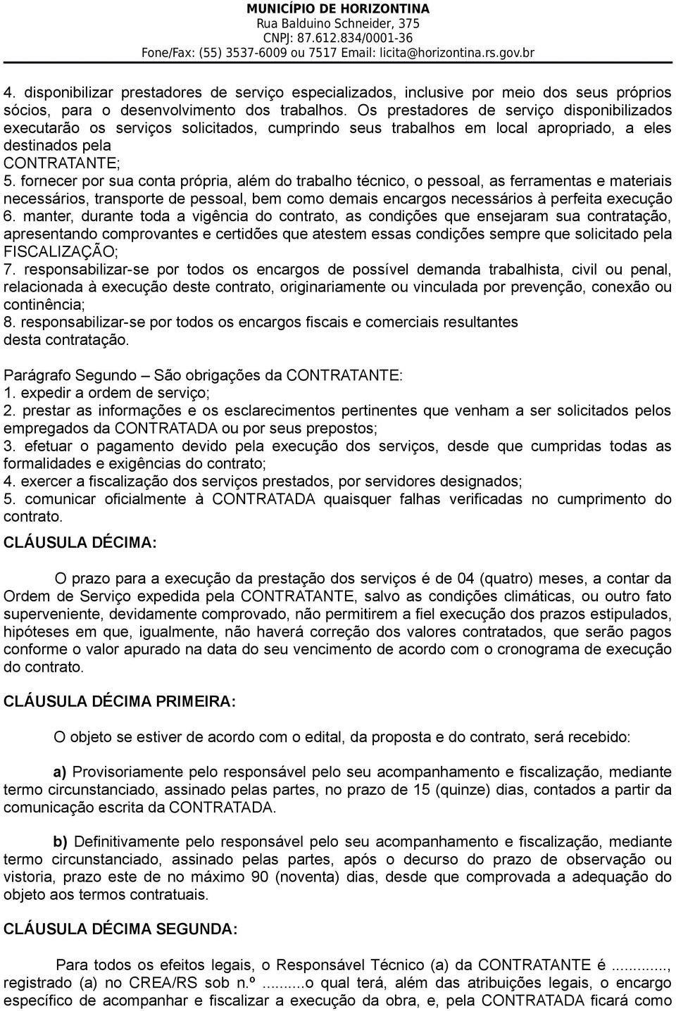 fornecer por sua conta própria, além do trabalho técnico, o pessoal, as ferramentas e materiais necessários, transporte de pessoal, bem como demais encargos necessários à perfeita execução 6.