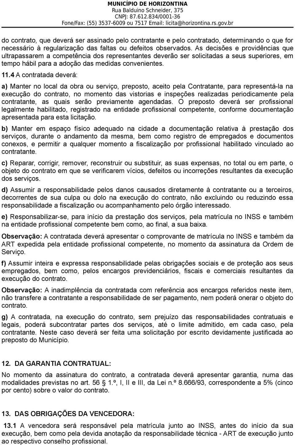 4 A contratada deverá: a) Manter no local da obra ou serviço, preposto, aceito pela Contratante, para representá-la na execução do contrato, no momento das vistorias e inspeções realizadas