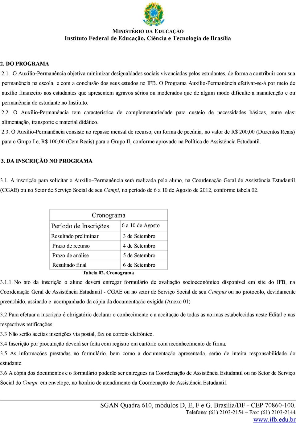 O Programa Auxílio-Permanência efetivar-se-á por meio de auxílio financeiro aos estudantes que apresentem agravos sérios ou moderados que de algum modo dificulte a manutenção e ou permanência do