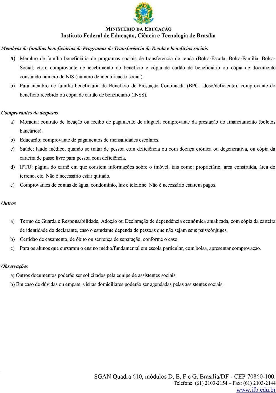 b) Para membro de família beneficiária de Benefício de Prestação Continuada (BPC: idoso/deficiente): comprovante do benefício recebido ou cópia de cartão de beneficiário (INSS).