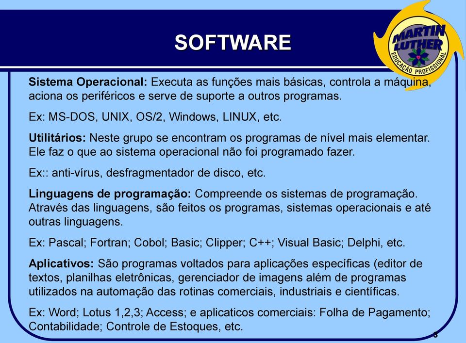 Linguagens de programação: Compreende os sistemas de programação. Através das linguagens, são feitos os programas, sistemas operacionais e até outras linguagens.