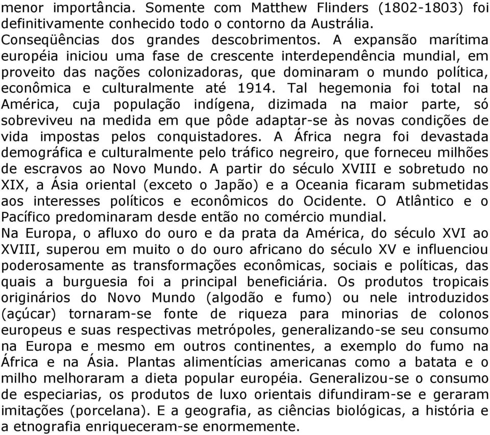 Tal hegemonia foi total na América, cuja população indígena, dizimada na maior parte, só sobreviveu na medida em que pôde adaptar-se às novas condições de vida impostas pelos conquistadores.