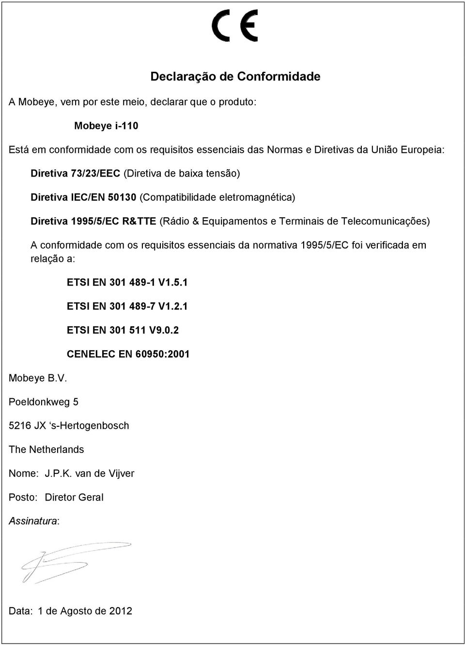 Telecomunicações) A conformidade com os requisitos essenciais da normativa 1995/5/EC foi verificada em relação a: Mobeye B.V. Poeldonkweg 5 ETSI EN 301 489-1 V1.5.1 ETSI EN 301 489-7 V1.