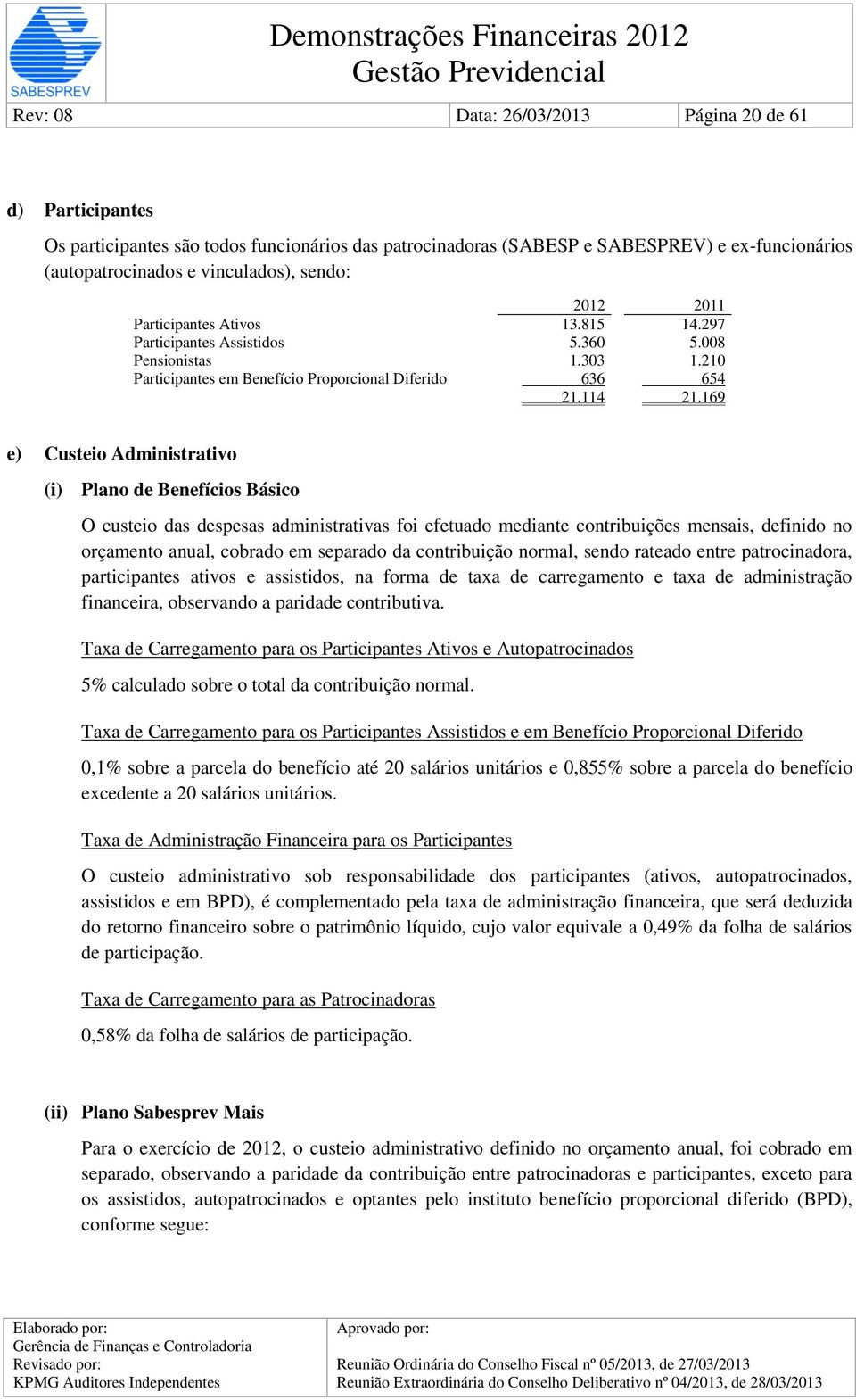 169 e) Custeio Administrativo (i) Plano de Benefícios Básico O custeio das despesas administrativas foi efetuado mediante contribuições mensais, definido no orçamento anual, cobrado em separado da