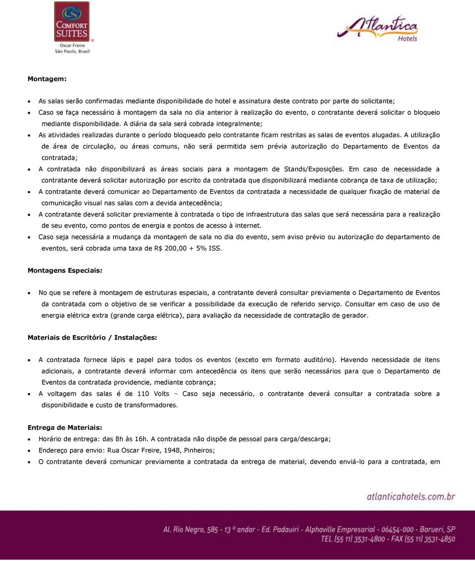 A diária da sala será cobrada integralmente; As atividades realizadas durante o período bloqueado pelo contratante ficam restritas as salas de eventos alugadas.