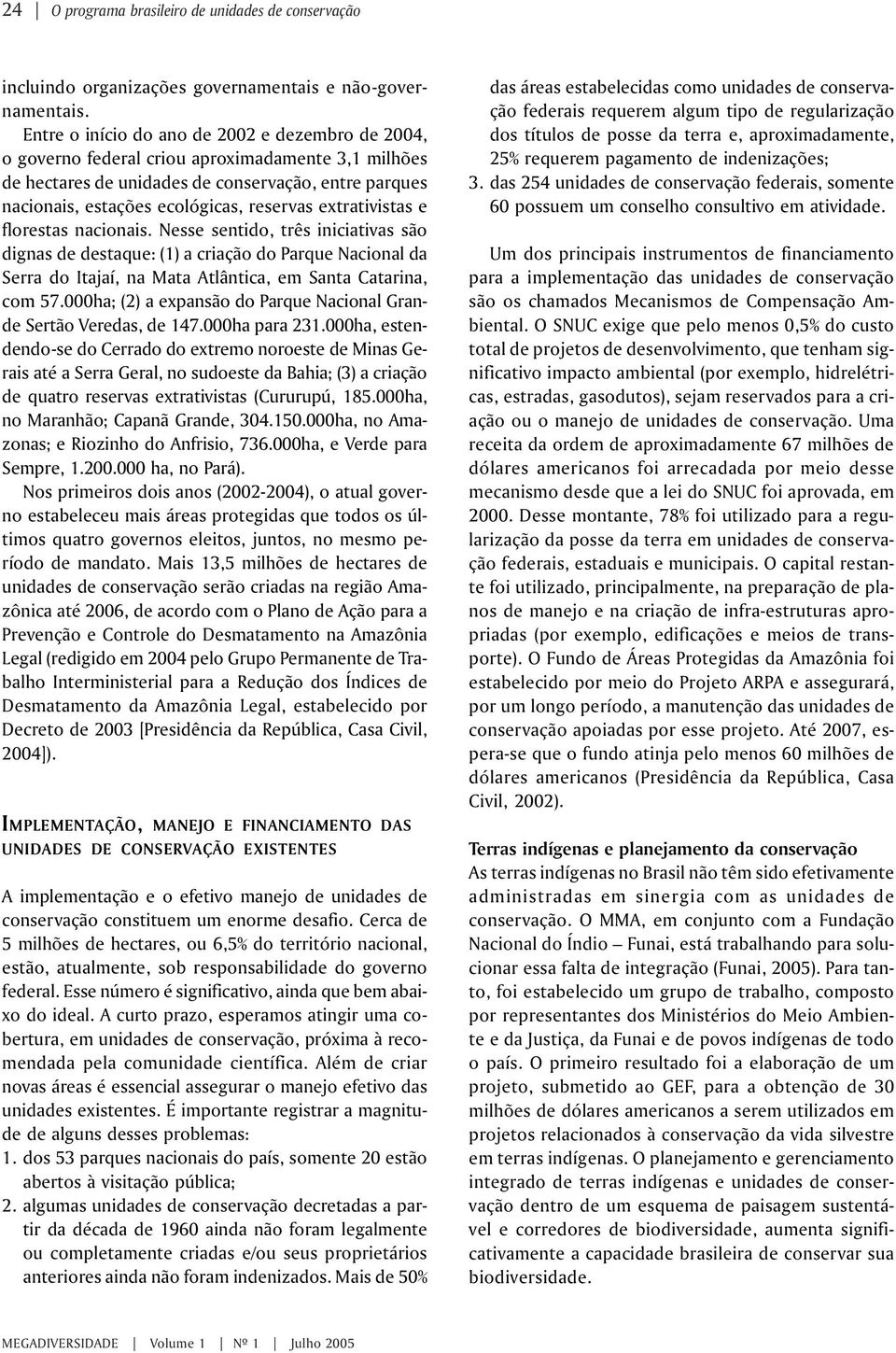 extrativistas e florestas nacionais. Nesse sentido, três iniciativas são dignas de destaque: (1) a criação do Parque Nacional da Serra do Itajaí, na Mata Atlântica, em Santa Catarina, com 57.