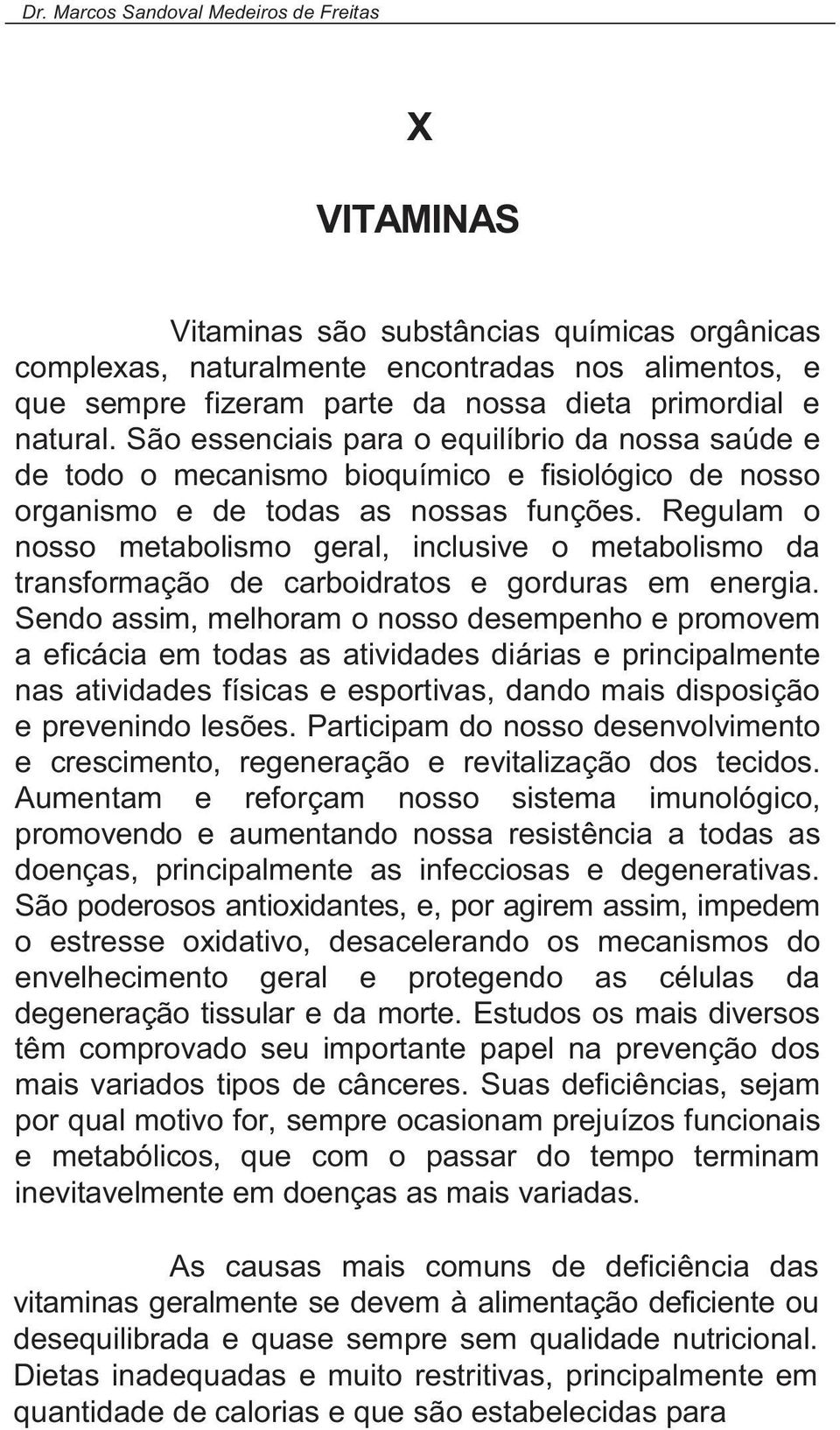 Regulam o nosso metabolismo geral, inclusive o metabolismo da transformação de carboidratos e gorduras em energia.