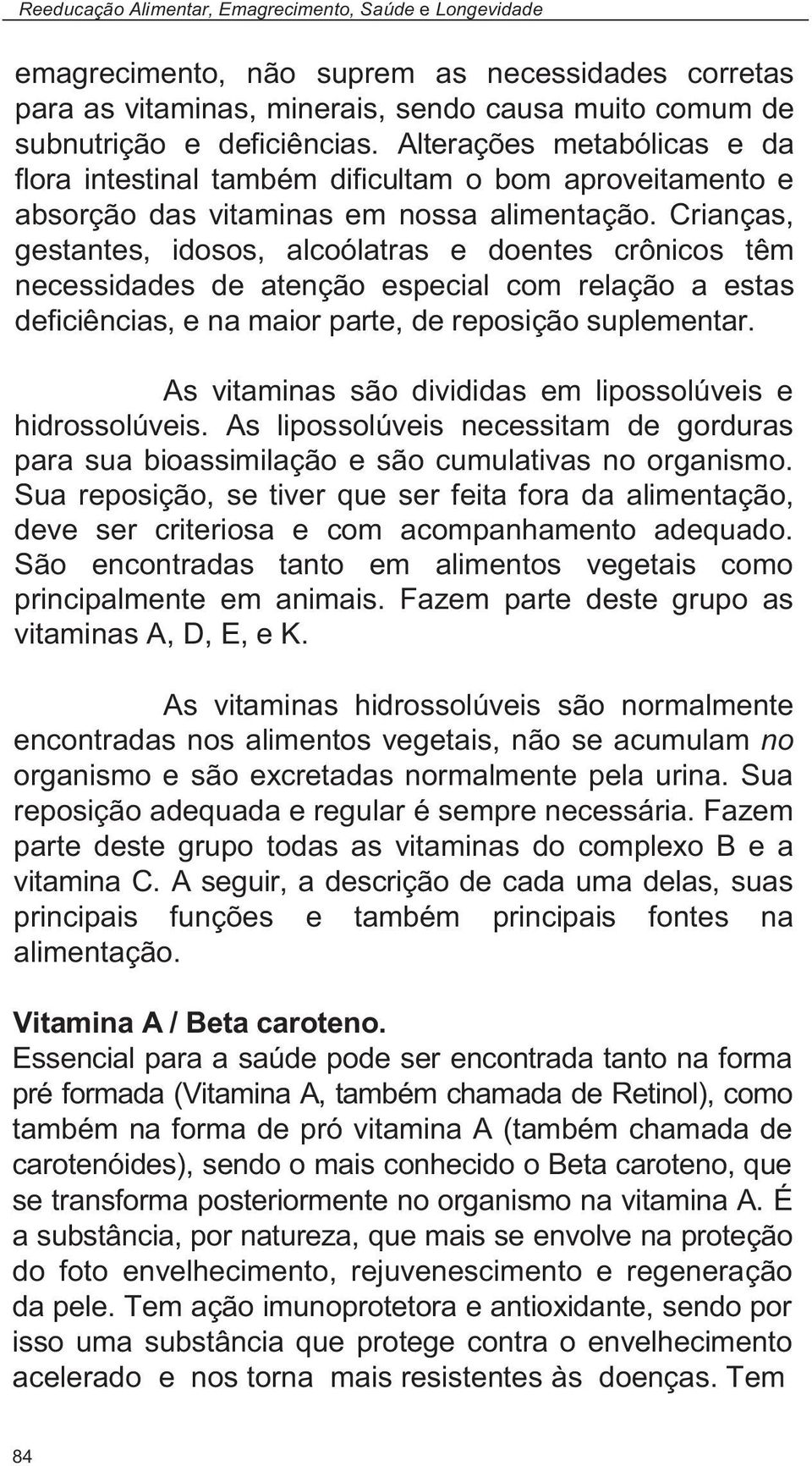 Crianças, gestantes, idosos, alcoólatras e doentes crônicos têm necessidades de atenção especial com relação a estas deficiências, e na maior parte, de reposição suplementar.