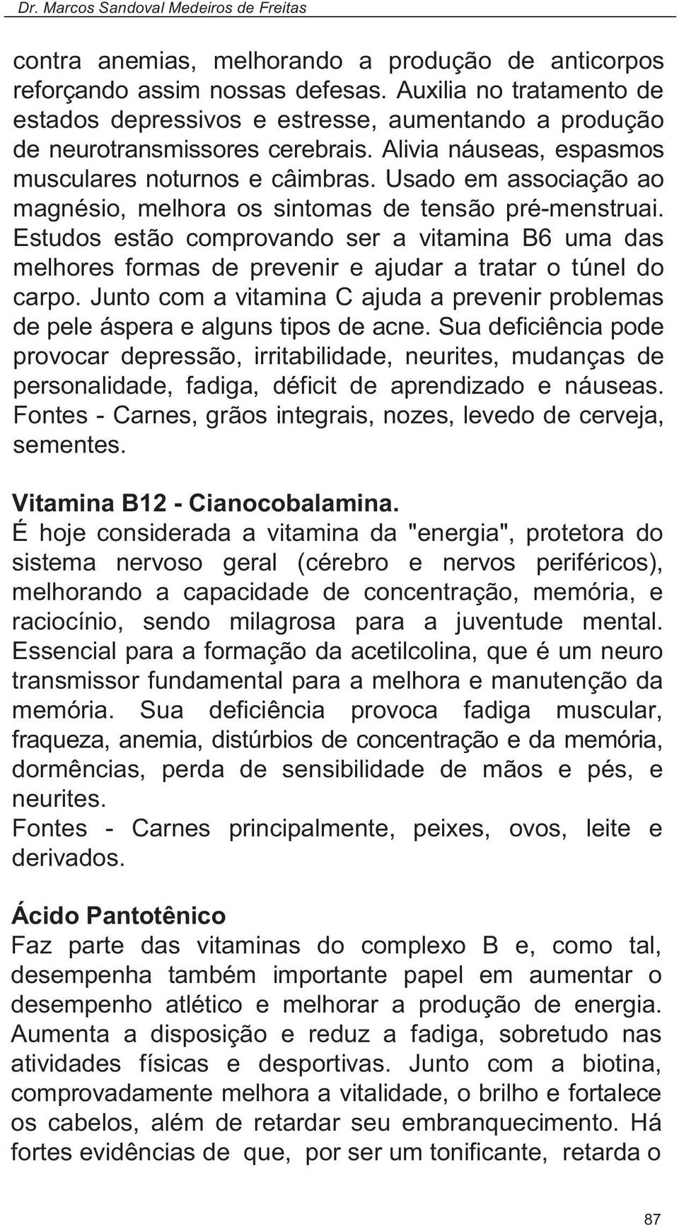 Estudos estão comprovando ser a vitamina B6 uma das melhores formas de prevenir e ajudar a tratar o túnel do carpo.