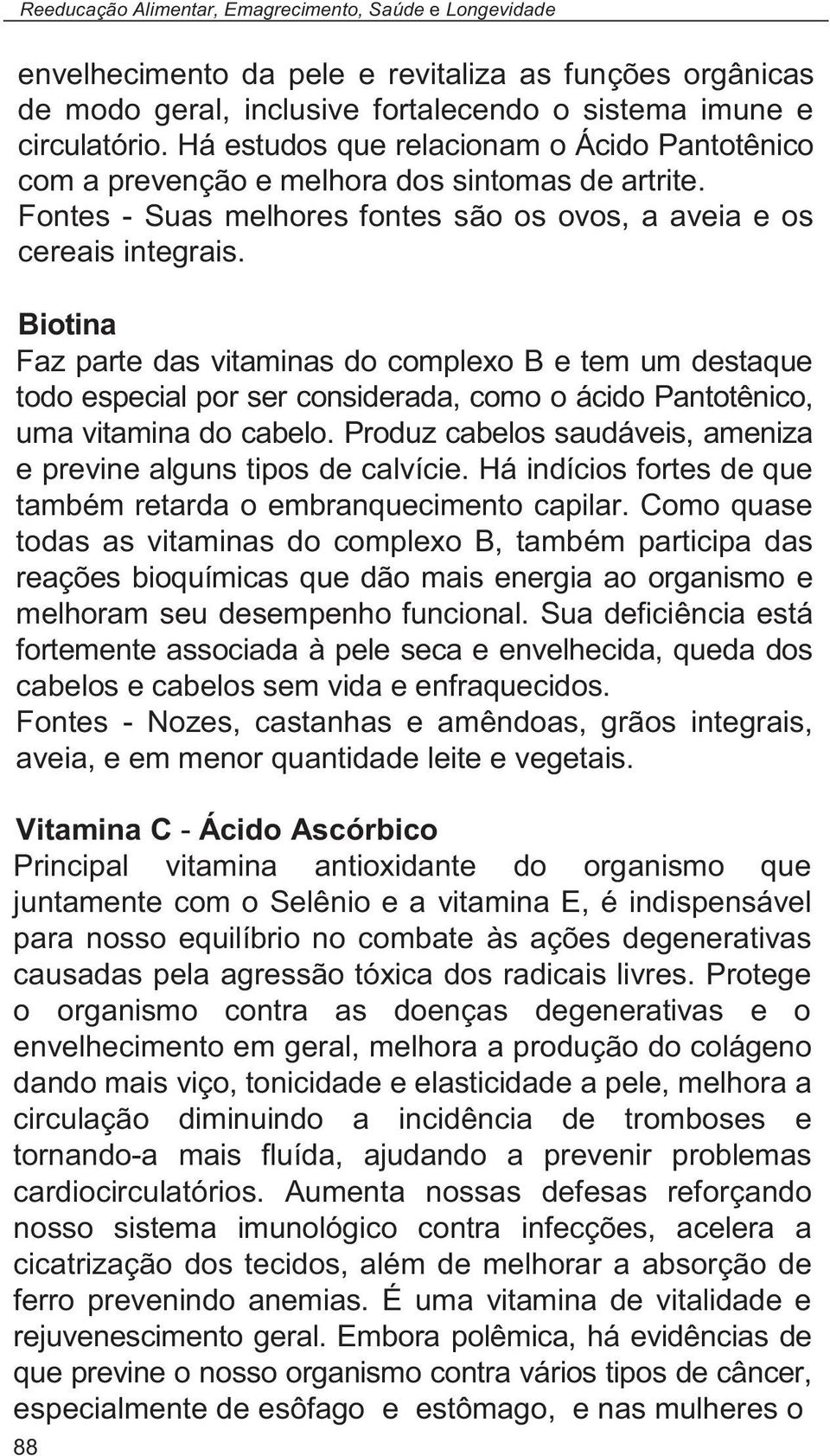 Biotina Faz parte das vitaminas do complexo B e tem um destaque todo especial por ser considerada, como o ácido Pantotênico, uma vitamina do cabelo.