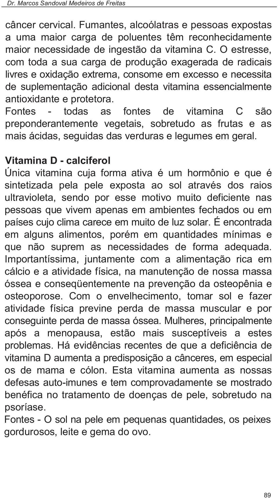 protetora. Fontes - todas as fontes de vitamina C são preponderantemente vegetais, sobretudo as frutas e as mais ácidas, seguidas das verduras e legumes em geral.