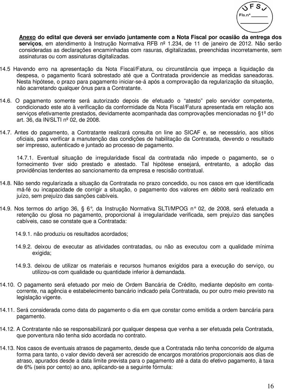 5 Havendo erro na apresentação da Nota Fiscal/Fatura, ou circunstância que impeça a liquidação da despesa, o pagamento ficará sobrestado até que a Contratada providencie as medidas saneadoras.