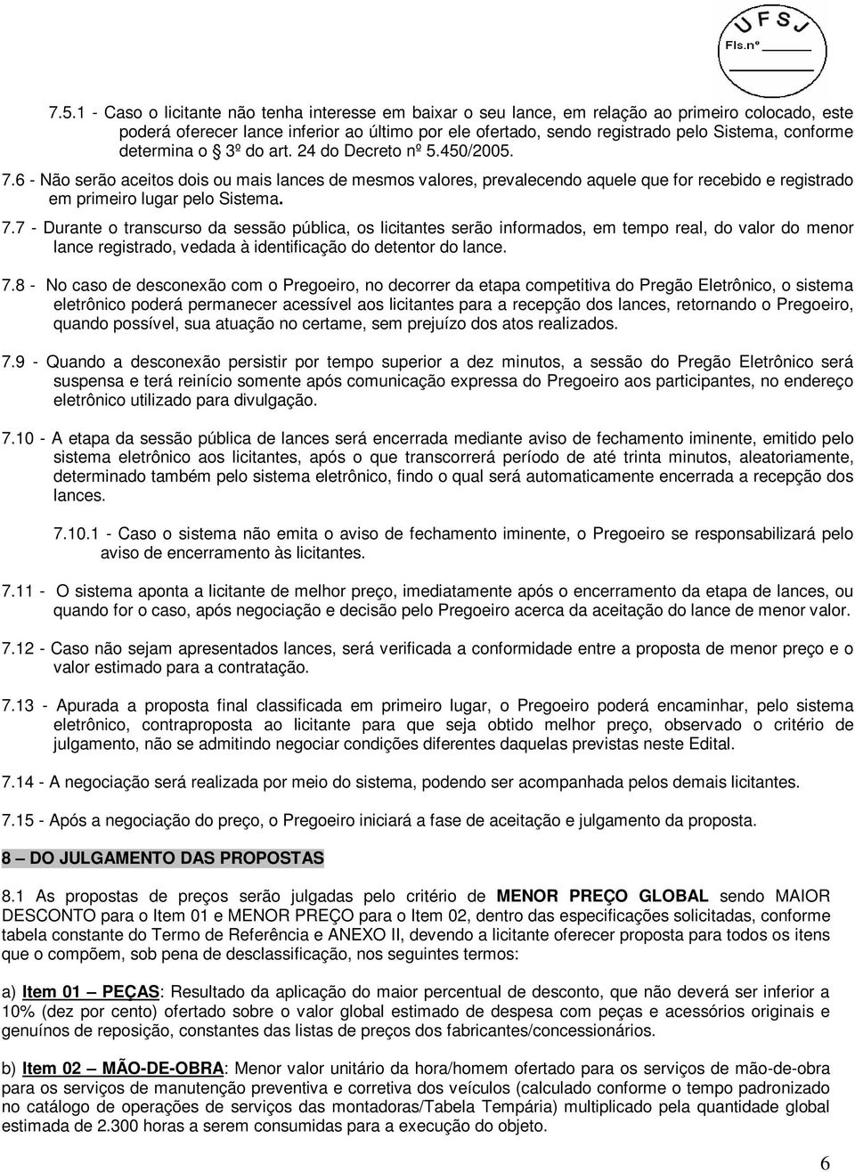 6 - Não serão aceitos dois ou mais lances de mesmos valores, prevalecendo aquele que for recebido e registrado em primeiro lugar pelo Sistema. 7.