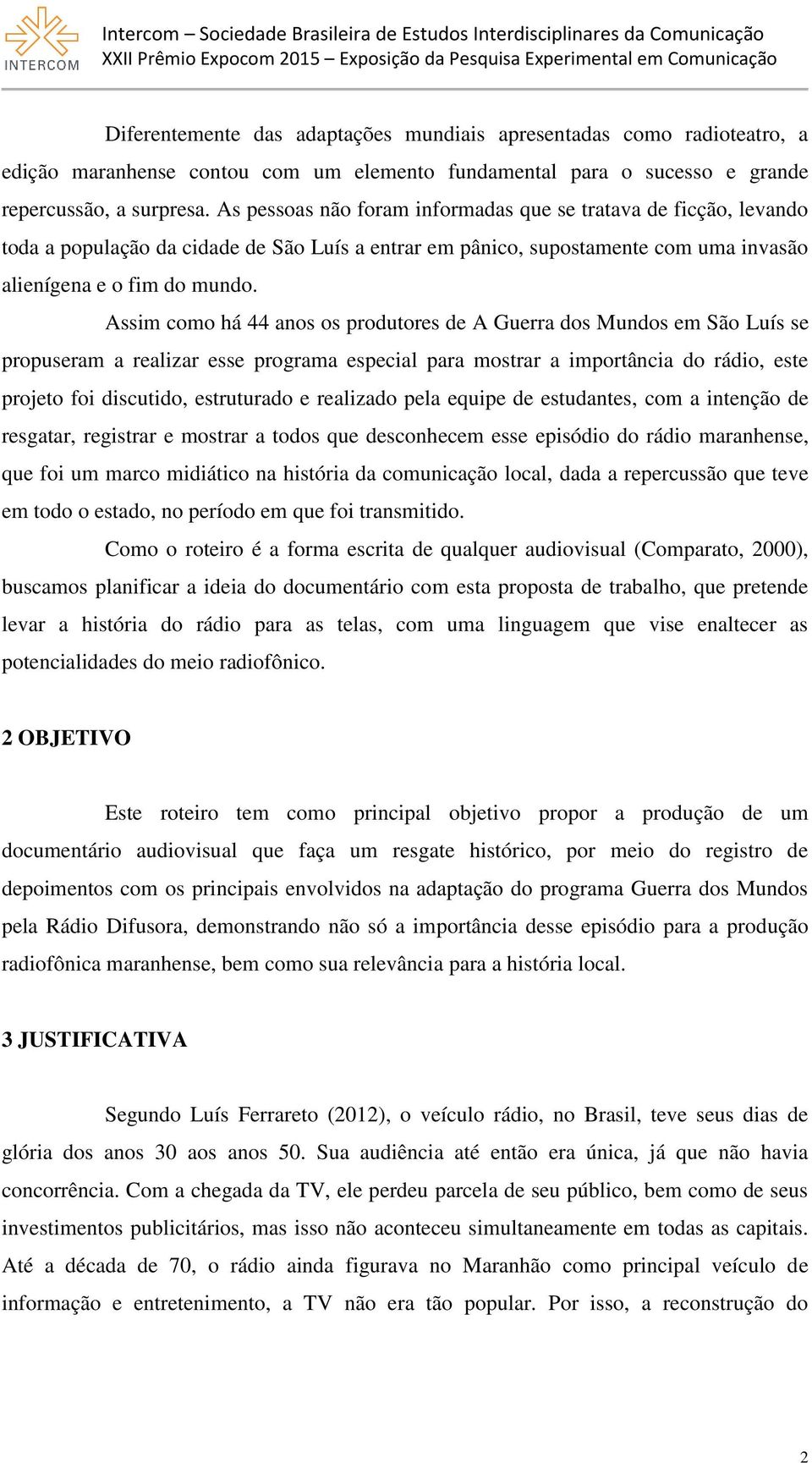 Assim como há 44 anos os produtores de A Guerra dos Mundos em São Luís se propuseram a realizar esse programa especial para mostrar a importância do rádio, este projeto foi discutido, estruturado e