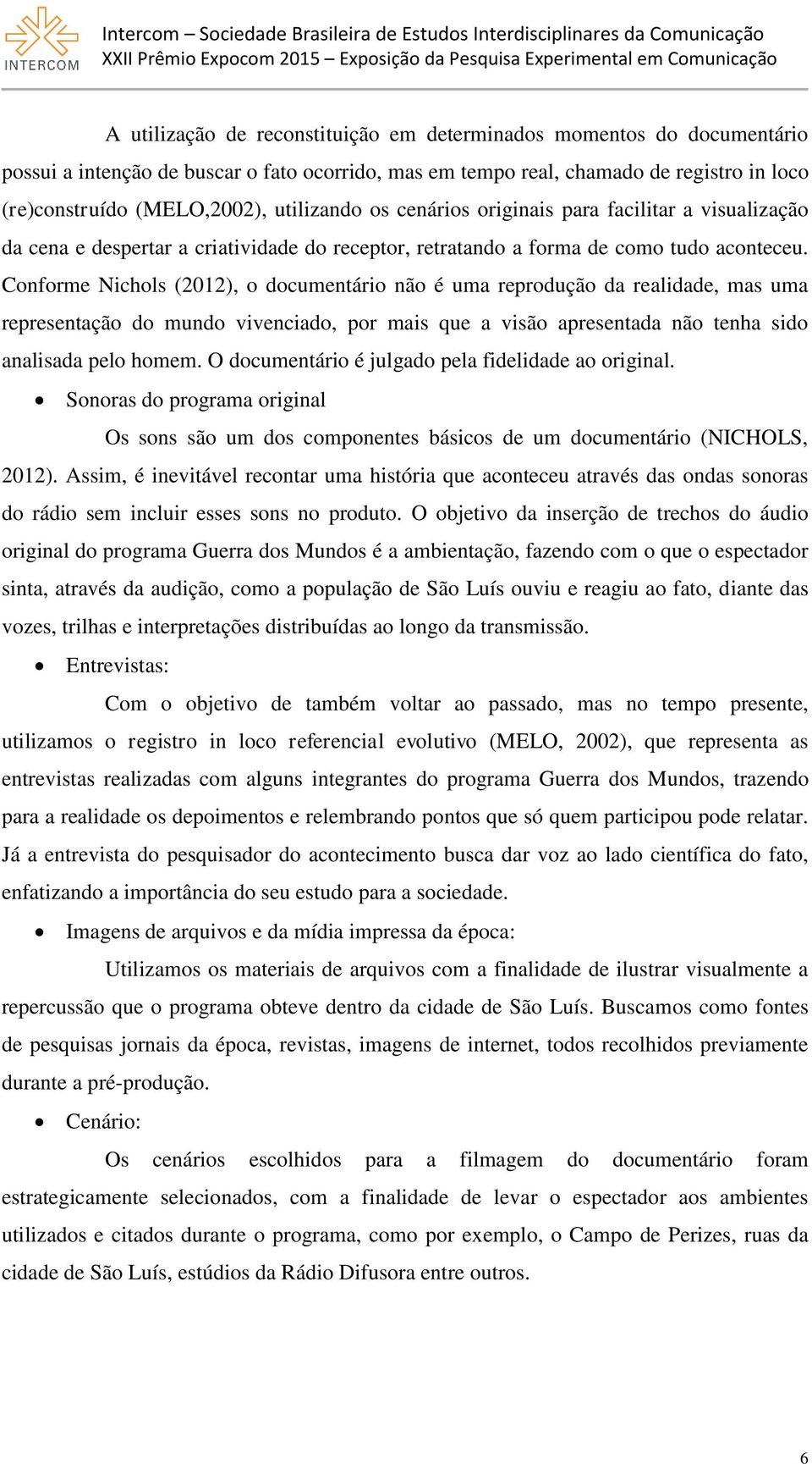 Conforme Nichols (2012), o documentário não é uma reprodução da realidade, mas uma representação do mundo vivenciado, por mais que a visão apresentada não tenha sido analisada pelo homem.