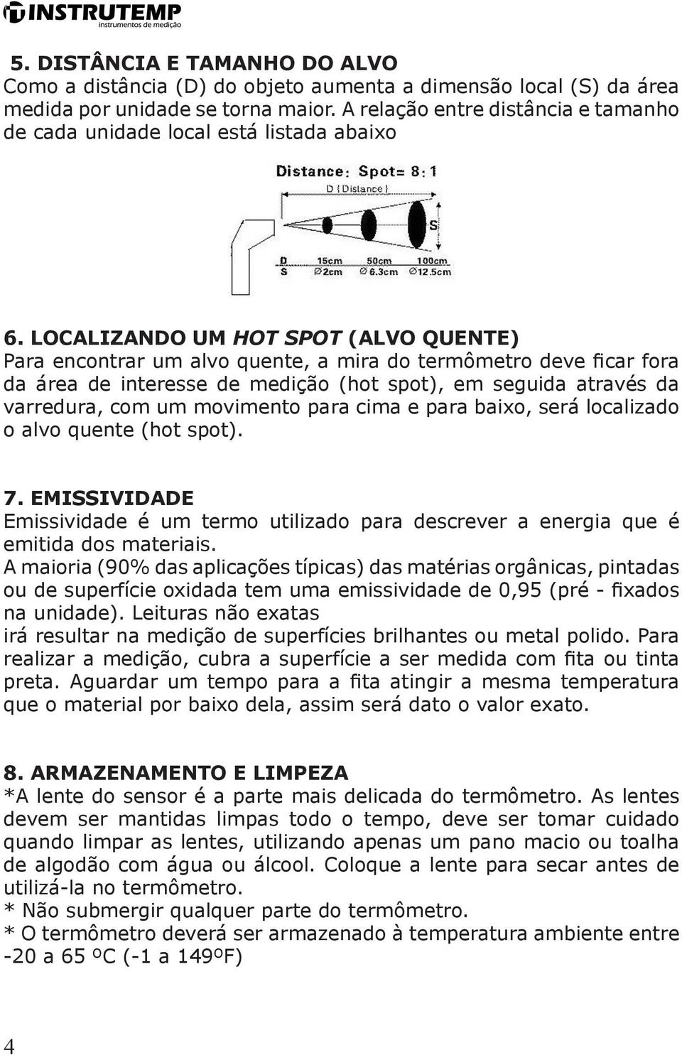 LOCALIZANDO UM HOT SPOT (ALVO QUENTE) Para encontrar um alvo quente, a mira do termômetro deve ficar fora da área de interesse de medição (hot spot), em seguida através da varredura, com um movimento