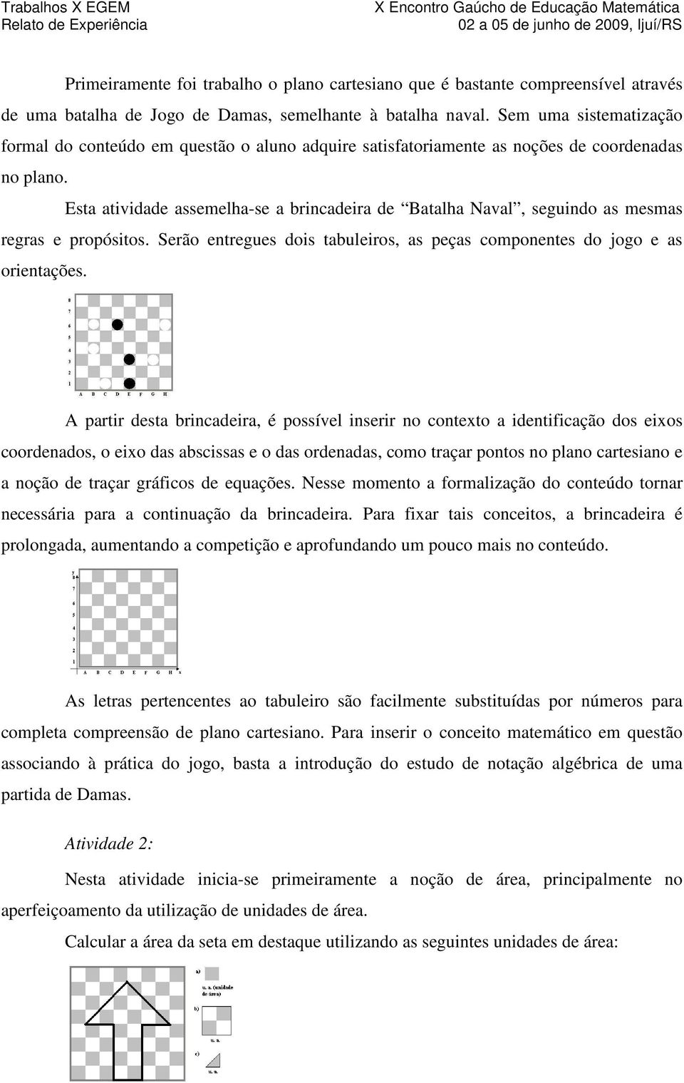 Esta atividade assemelha-se a brincadeira de Batalha Naval, seguindo as mesmas regras e propósitos. Serão entregues dois tabuleiros, as peças componentes do jogo e as orientações.