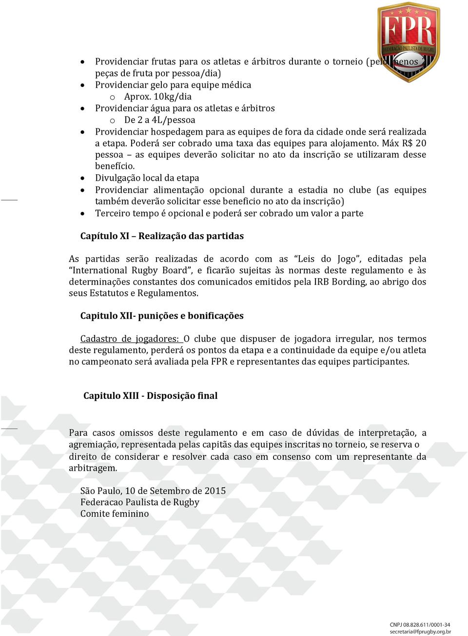 Poderá ser cobrado uma taxa das equipes para alojamento. Máx R$ 20 pessoa as equipes deverão solicitar no ato da inscrição se utilizaram desse benefício.