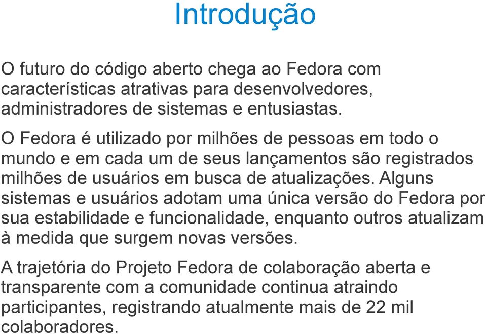 Alguns sistemas e usuários adotam uma única versão do Fedora por sua estabilidade e funcionalidade, enquanto outros atualizam à medida que surgem novas