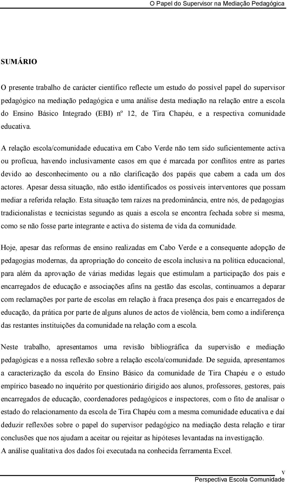 A relação escola/comunidade educativa em Cabo Verde não tem sido suficientemente activa ou profícua, havendo inclusivamente casos em que é marcada por conflitos entre as partes devido ao