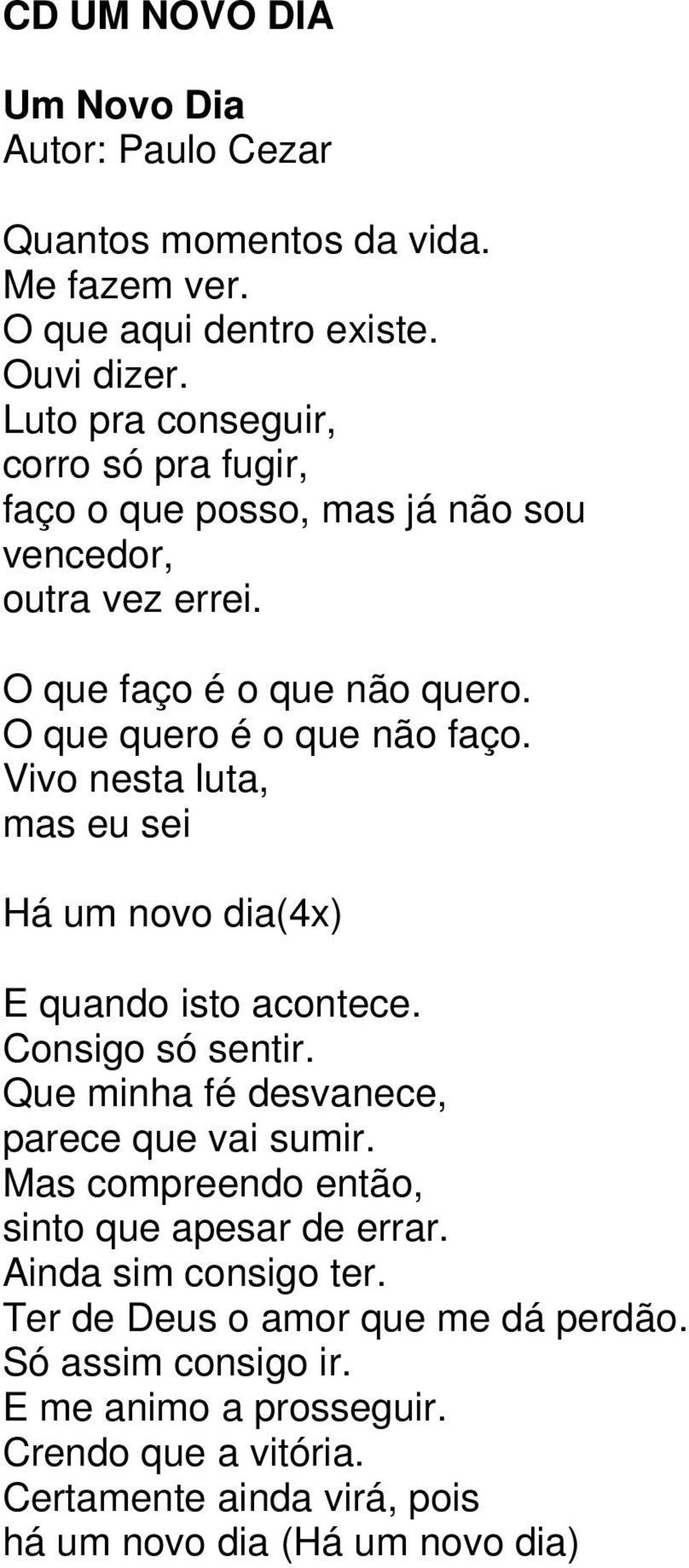 Vivo nesta luta, mas eu sei Há um novo dia(4x) E quando isto acontece. Consigo só sentir. Que minha fé desvanece, parece que vai sumir.