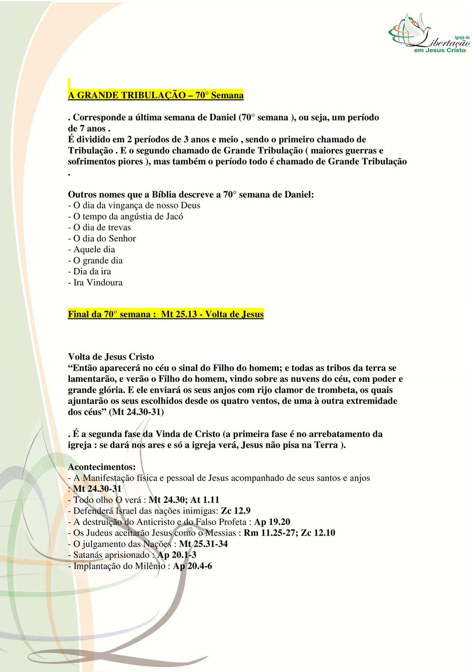 Outros nomes que a Bíblia descreve a 70 semana de Daniel: - O dia da vingança de nosso Deus - O tempo da angústia de Jacó - O dia de trevas - O dia do Senhor - Aquele dia - O grande dia - Dia da ira