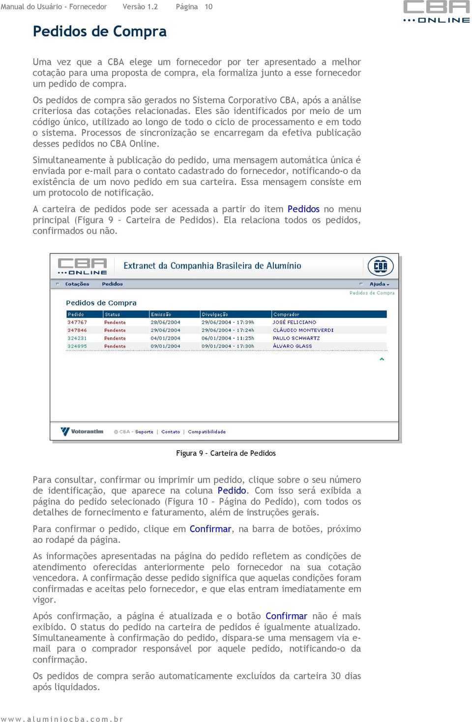 Os pedidos de compra são gerados no Sistema Corporativo CBA, após a análise criteriosa das cotações relacionadas.