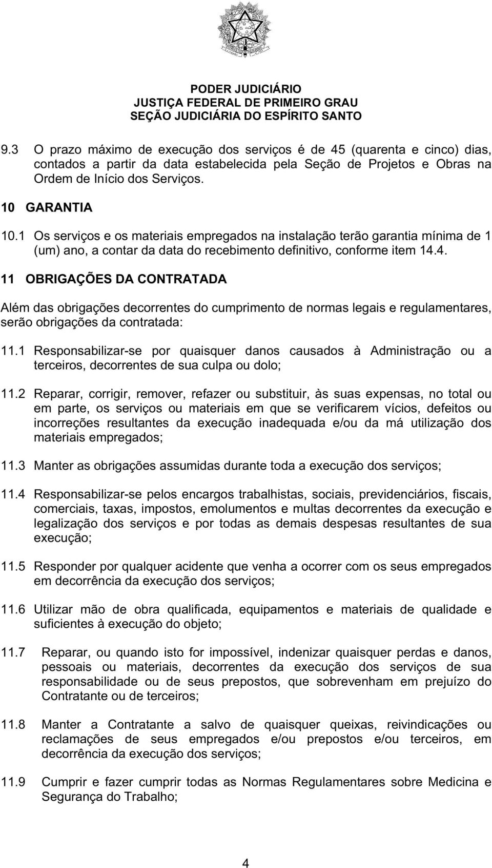 4. 11 OBRIGAÇÕES DA CONTRATADA Além das obrigações decorrentes do cumprimento de normas legais e regulamentares, serão obrigações da contratada: 11.