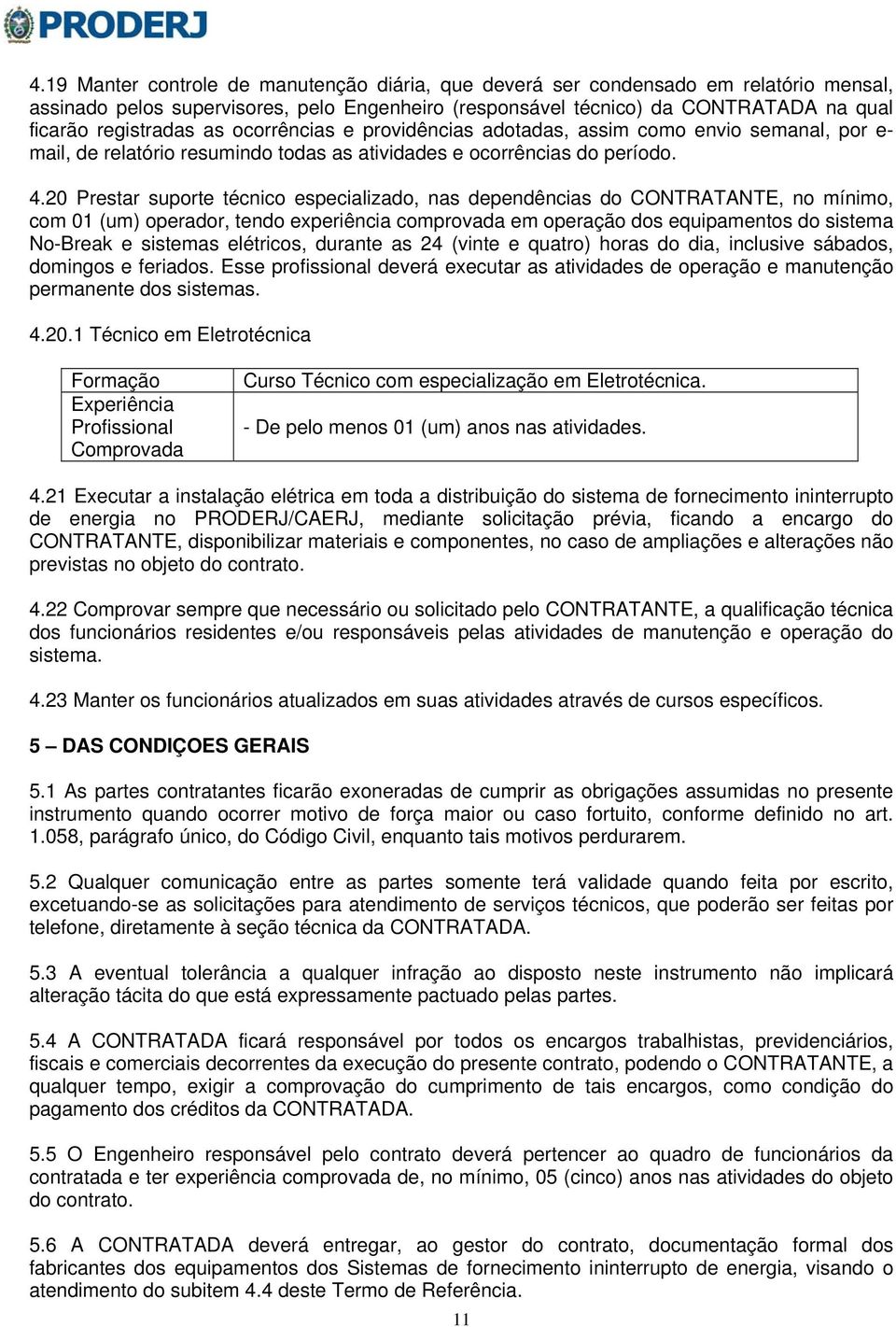 20 Prestar suporte técnico especializado, nas dependências do CONTRATANTE, no mínimo, com 01 (um) operador, tendo experiência comprovada em operação dos equipamentos do sistema No-Break e sistemas