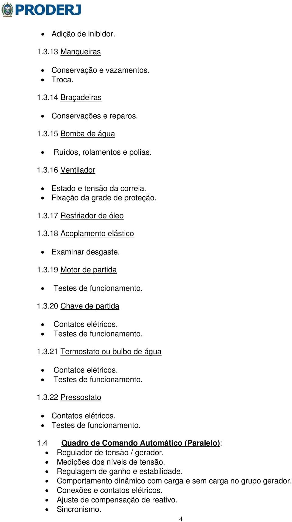 Testes de funcionamento. 1.3.21 Termostato ou bulbo de água Contatos elétricos. Testes de funcionamento. 1.3.22 Pressostato Contatos elétricos. Testes de funcionamento. 1.4 Quadro de Comando Automático (Paralelo): Regulador de tensão / gerador.