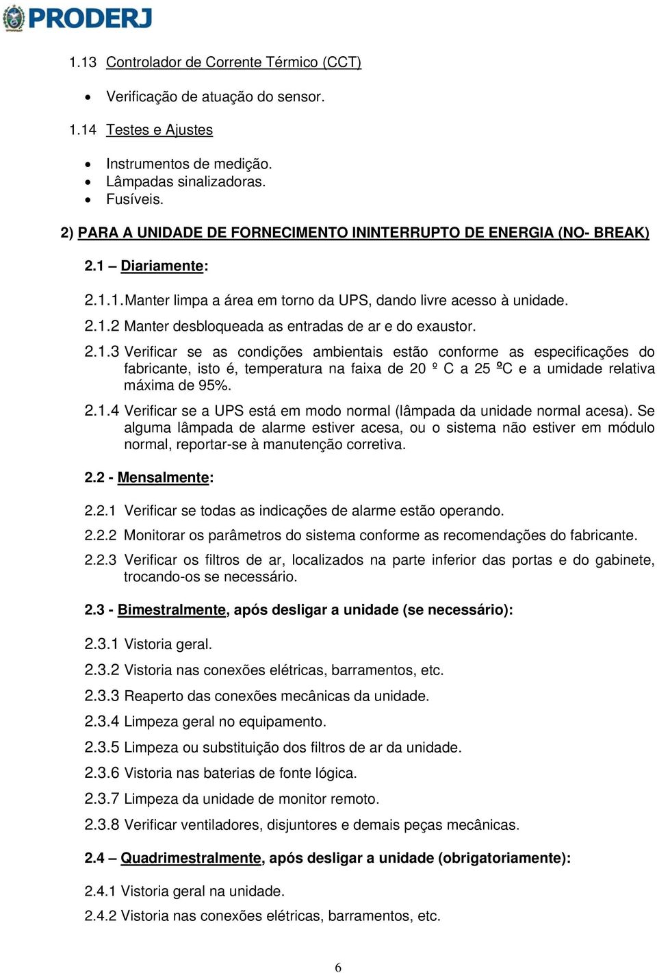 2.1.3 Verificar se as condições ambientais estão conforme as especificações do fabricante, isto é, temperatura na faixa de 20 º C a 25 o C e a umidade relativa máxima de 95%. 2.1.4 Verificar se a UPS está em modo normal (lâmpada da unidade normal acesa).