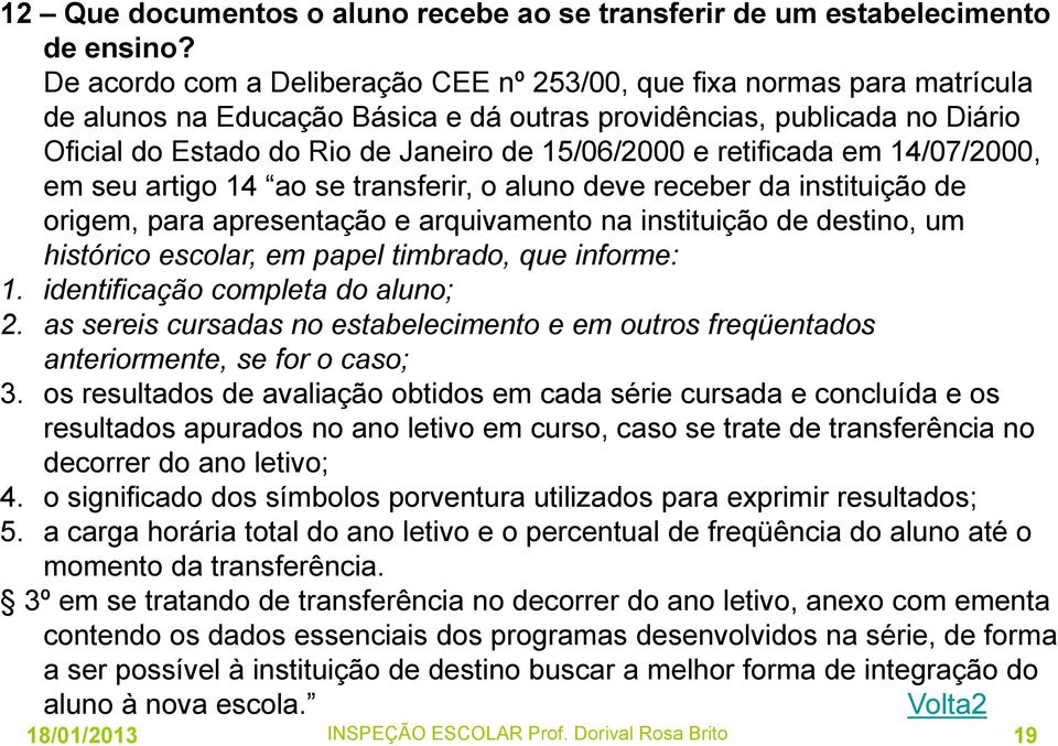 e retificada em 14/07/2000, em seu artigo 14 ao se transferir, o aluno deve receber da instituição de origem, para apresentação e arquivamento na instituição de destino, um histórico escolar, em